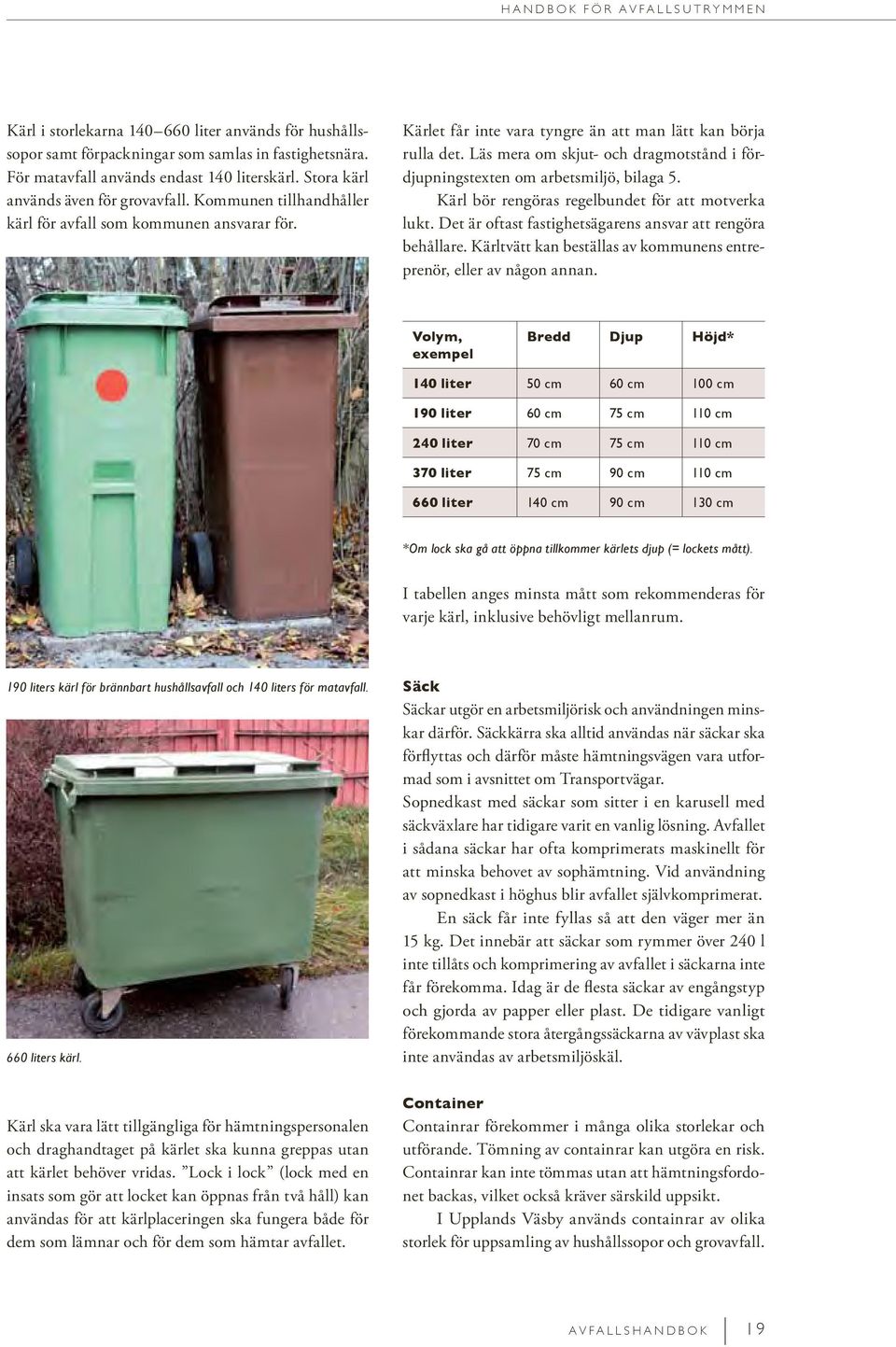 Läs mera om skjut- och dragmotstånd i fördjupningstexten om arbetsmiljö, bilaga 5. Kärl bör rengöras regelbundet för att motverka lukt. Det är oftast fastighetsägarens ansvar att rengöra behållare.