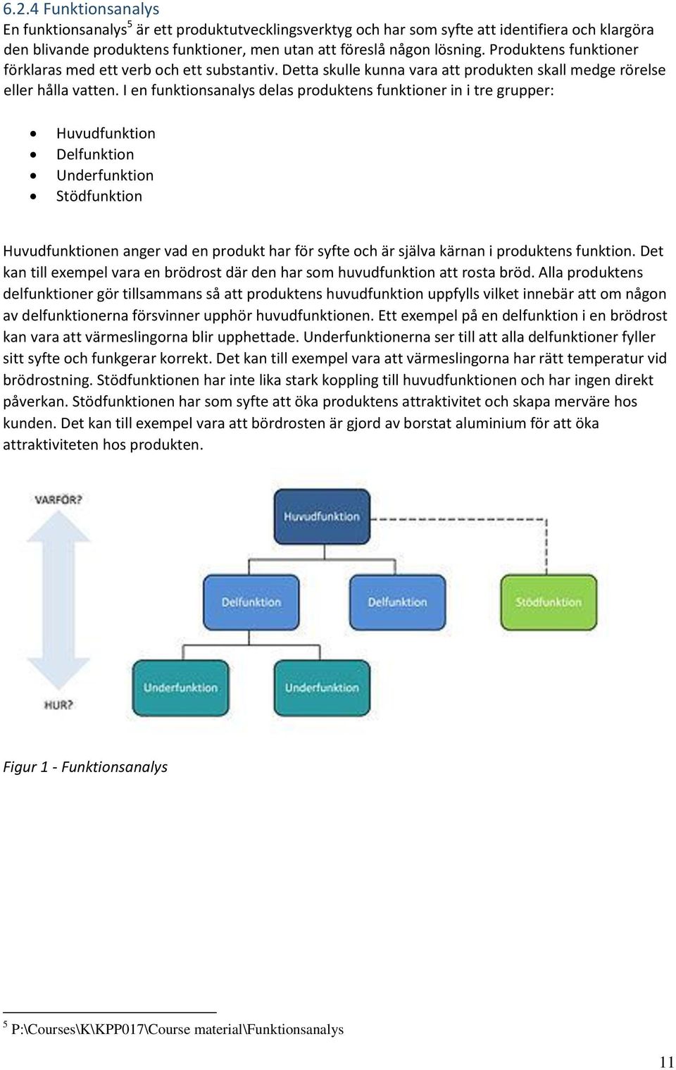 I en funktionsanalys delas produktens funktioner in i tre grupper: Huvudfunktion Delfunktion Underfunktion Stödfunktion Huvudfunktionen anger vad en produkt har för syfte och är själva kärnan i