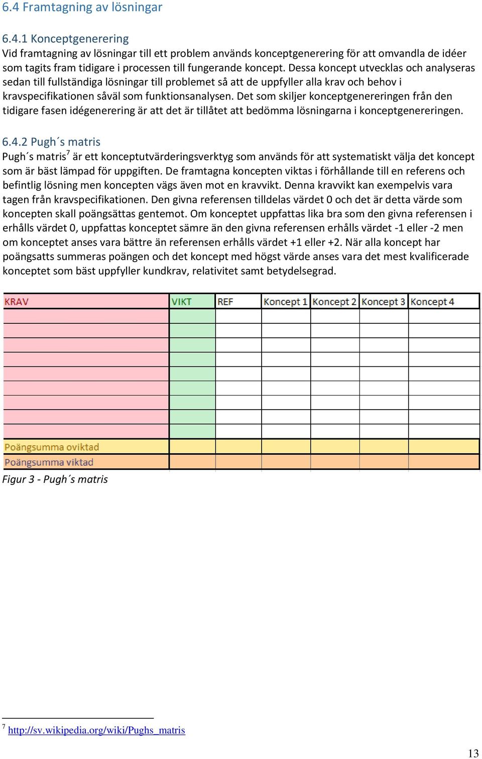 Det som skiljer konceptgenereringen från den tidigare fasen idégenerering är att det är tillåtet att bedömma lösningarna i konceptgenereringen. 6.4.