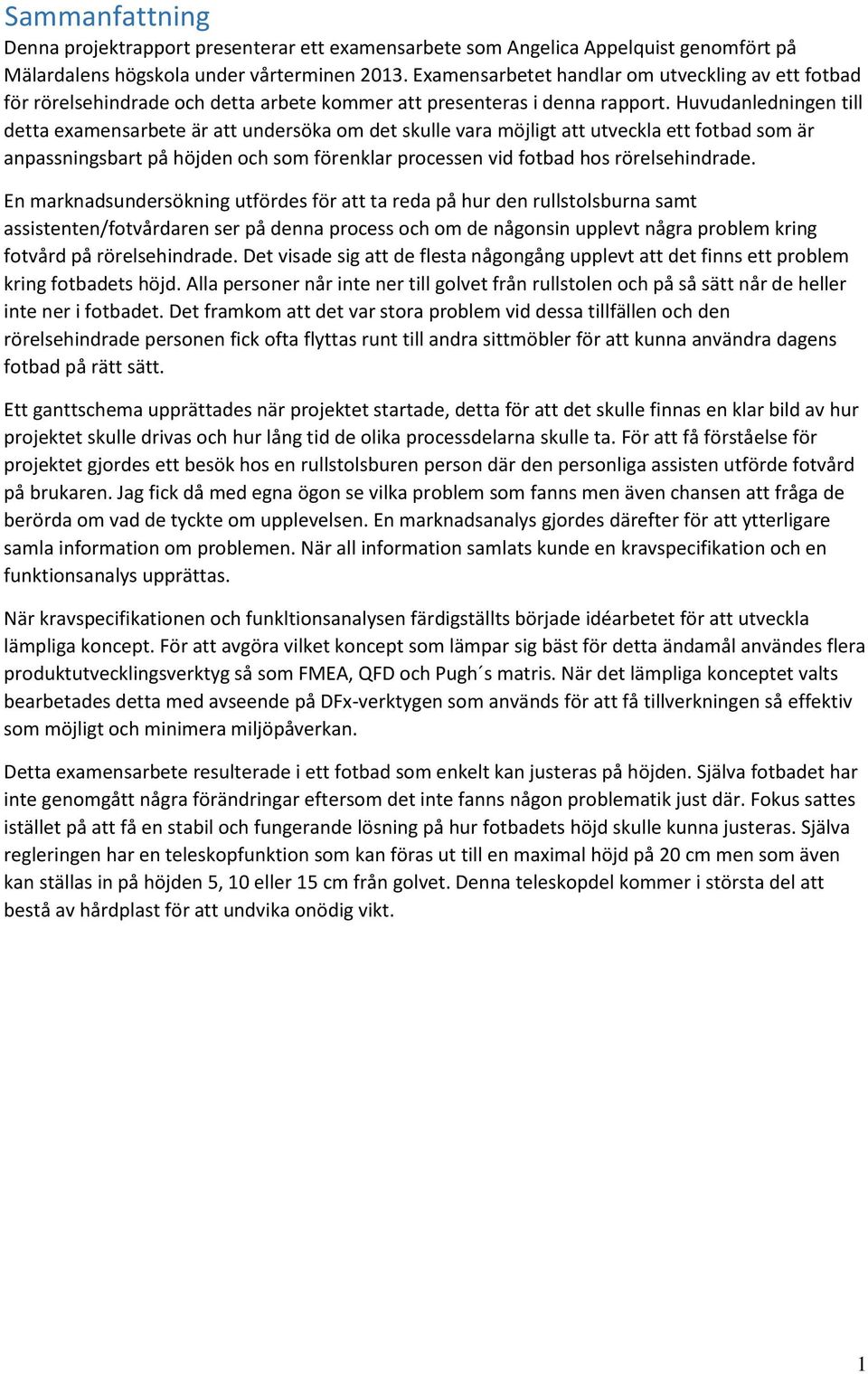 Huvudanledningen till detta examensarbete är att undersöka om det skulle vara möjligt att utveckla ett fotbad som är anpassningsbart på höjden och som förenklar processen vid fotbad hos