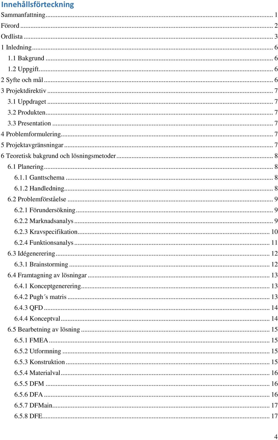 .. 9 6.2.1 Förundersökning... 9 6.2.2 Marknadsanalys... 9 6.2.3 Kravspecifikation... 10 6.2.4 Funktionsanalys... 11 6.3 Idégenerering... 12 6.3.1 Brainstorming... 12 6.4 Framtagning av lösningar.