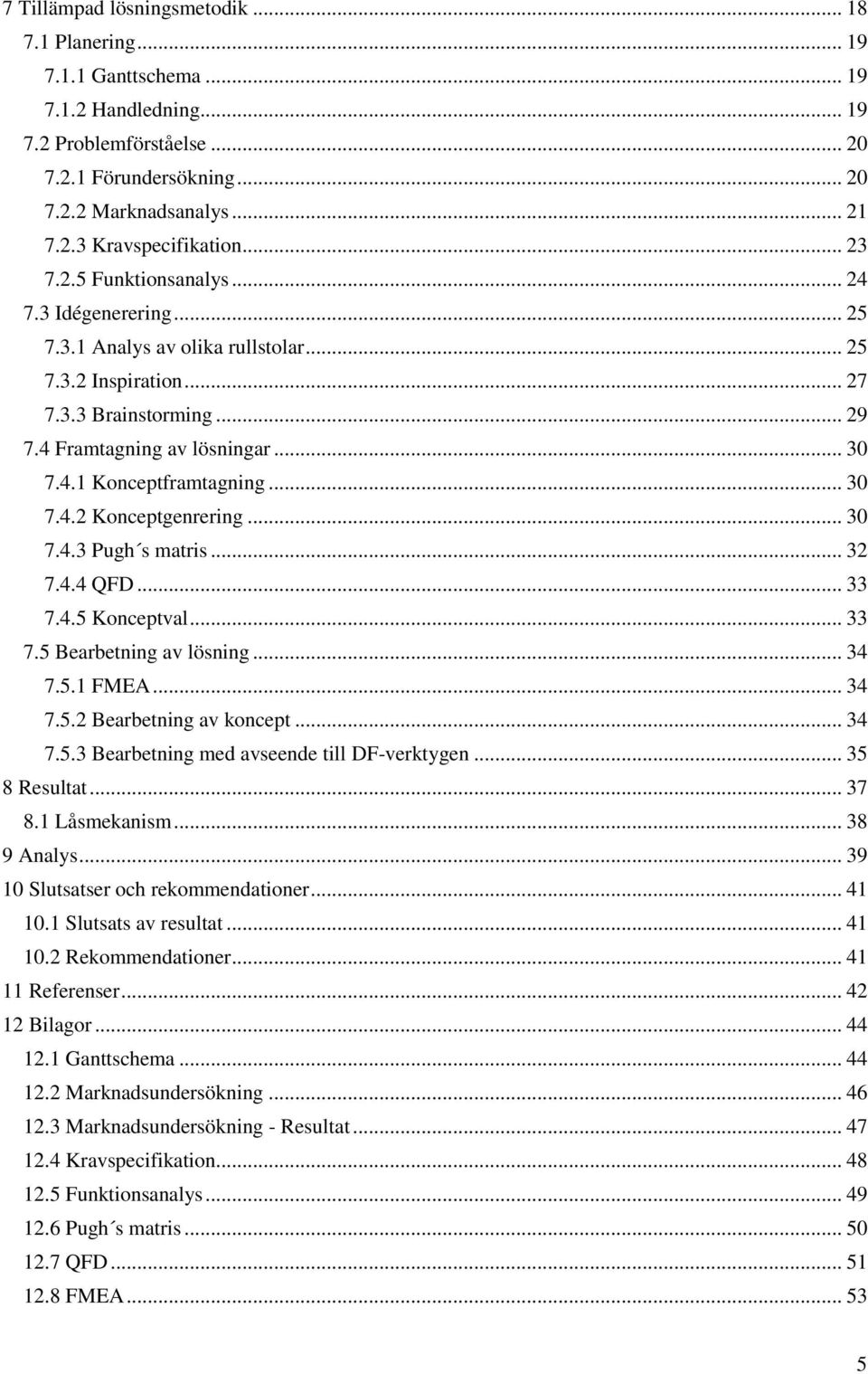 .. 30 7.4.2 Konceptgenrering... 30 7.4.3 Pugh s matris... 32 7.4.4 QFD... 33 7.4.5 Konceptval... 33 7.5 Bearbetning av lösning... 34 7.5.1 FMEA... 34 7.5.2 Bearbetning av koncept... 34 7.5.3 Bearbetning med avseende till DF-verktygen.