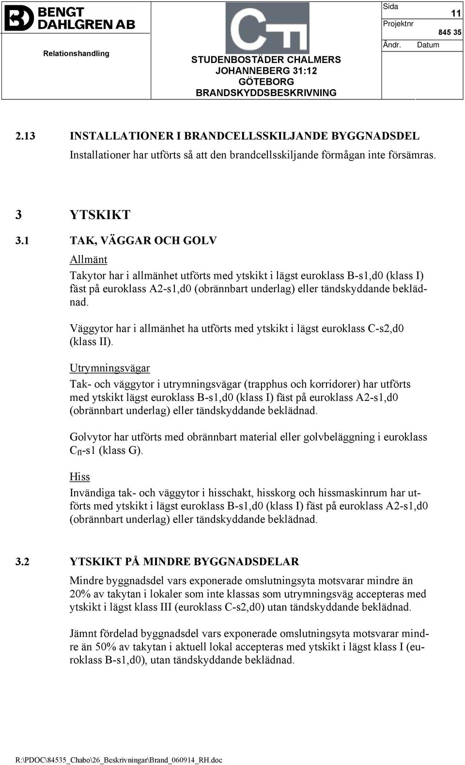 Väggytor har i allmänhet ha utförts med ytskikt i lägst euroklass C-s2,d0 (klass II).