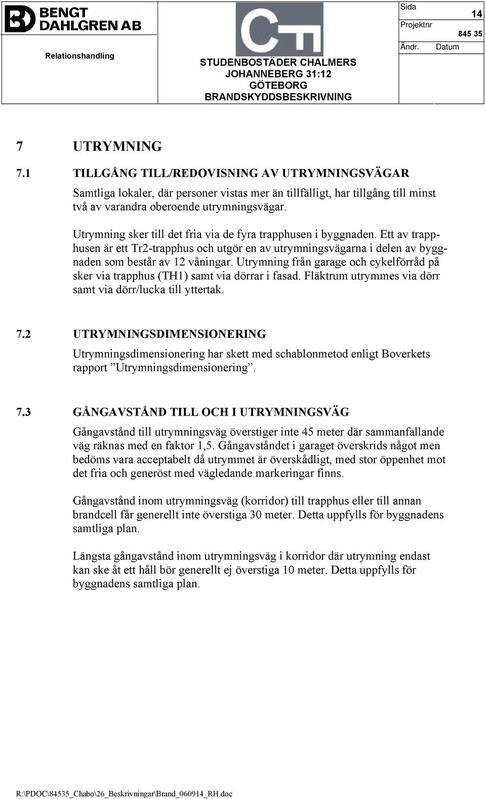 Utrymning från garage och cykelförråd på sker via trapphus (TH1) samt via dörrar i fasad. Fläktrum utrymmes via dörr samt via dörr/lucka till yttertak. 7.