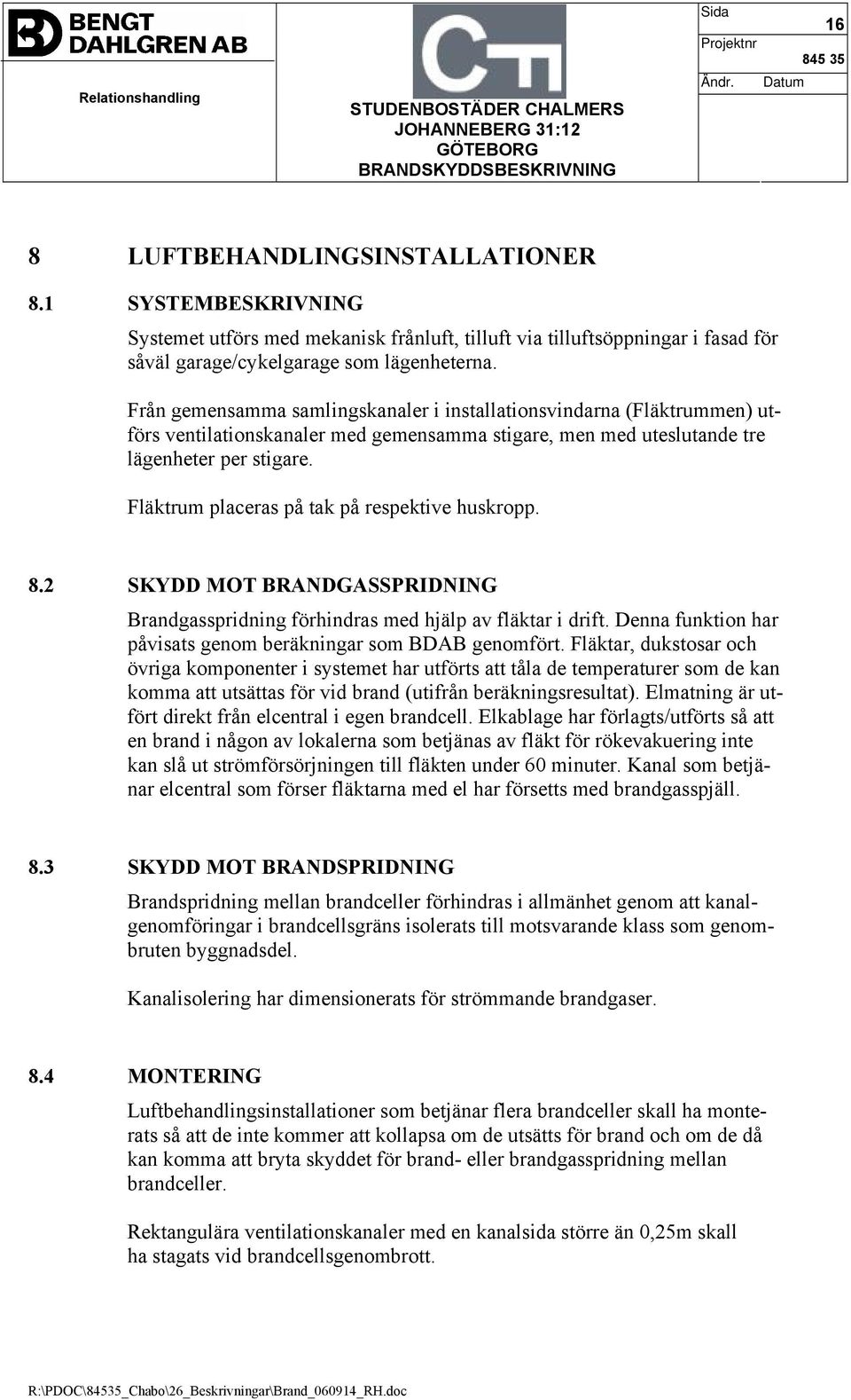 Fläktrum placeras på tak på respektive huskropp. 8.2 SKYDD MOT BRANDGASSPRIDNING Brandgasspridning förhindras med hjälp av fläktar i drift.