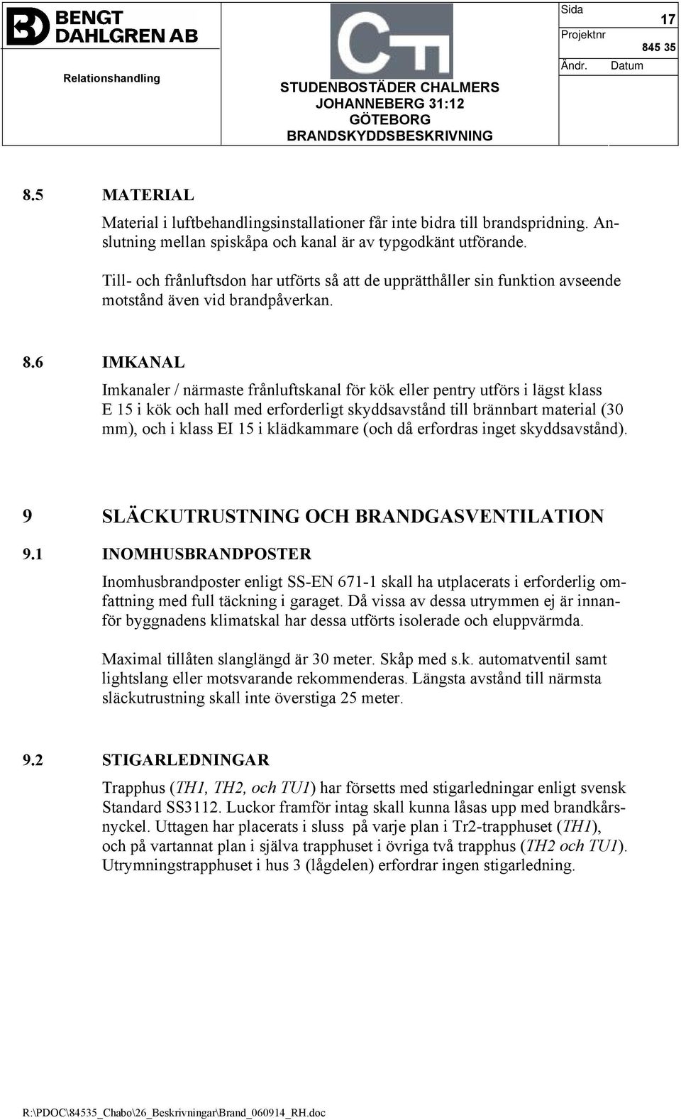 6 IMKANAL Imkanaler / närmaste frånluftskanal för kök eller pentry utförs i lägst klass E 15 i kök och hall med erforderligt skyddsavstånd till brännbart material (30 mm), och i klass EI 15 i