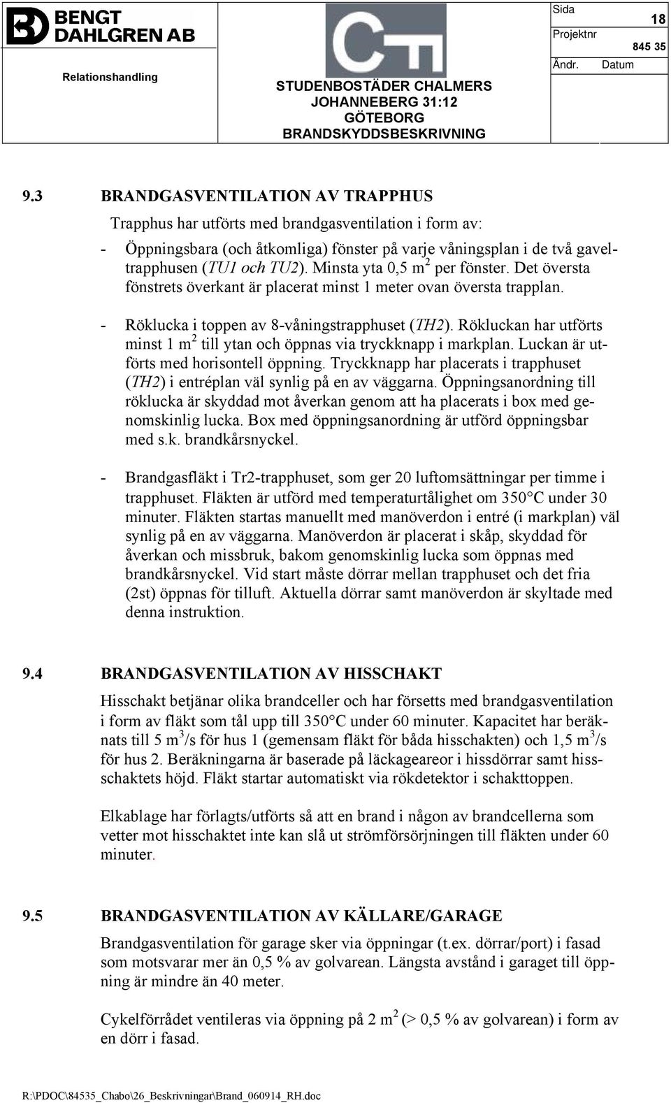 Rökluckan har utförts minst 1 m 2 till ytan och öppnas via tryckknapp i markplan. Luckan är utförts med horisontell öppning.