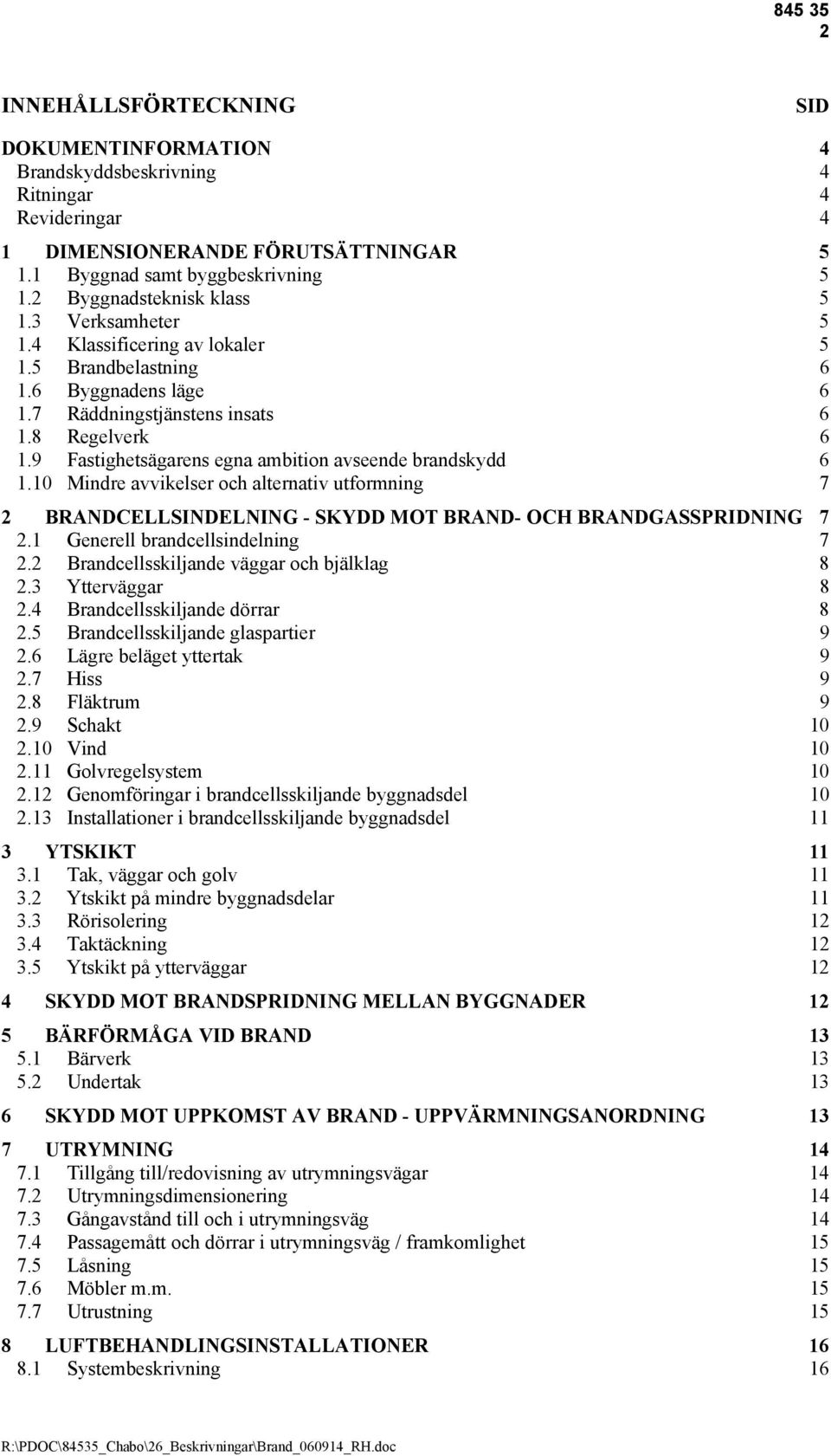 9 Fastighetsägarens egna ambition avseende brandskydd 6 1.10 Mindre avvikelser och alternativ utformning 7 2 BRANDCELLSINDELNING - SKYDD MOT BRAND- OCH BRANDGASSPRIDNING 7 2.