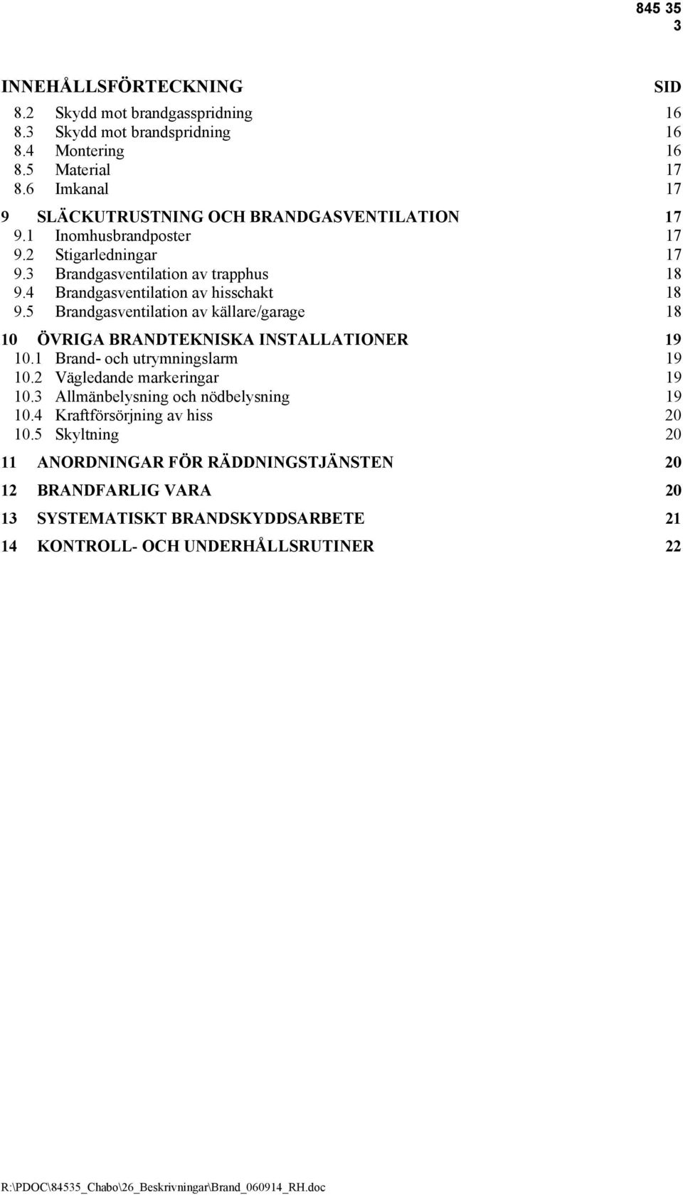 4 Brandgasventilation av hisschakt 18 9.5 Brandgasventilation av källare/garage 18 10 ÖVRIGA BRANDTEKNISKA INSTALLATIONER 19 10.1 Brand- och utrymningslarm 19 10.