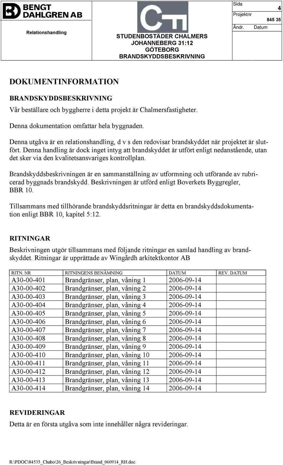 Denna handling är dock inget intyg att brandskyddet är utfört enligt nedanstående, utan det sker via den kvalitetsansvariges kontrollplan.