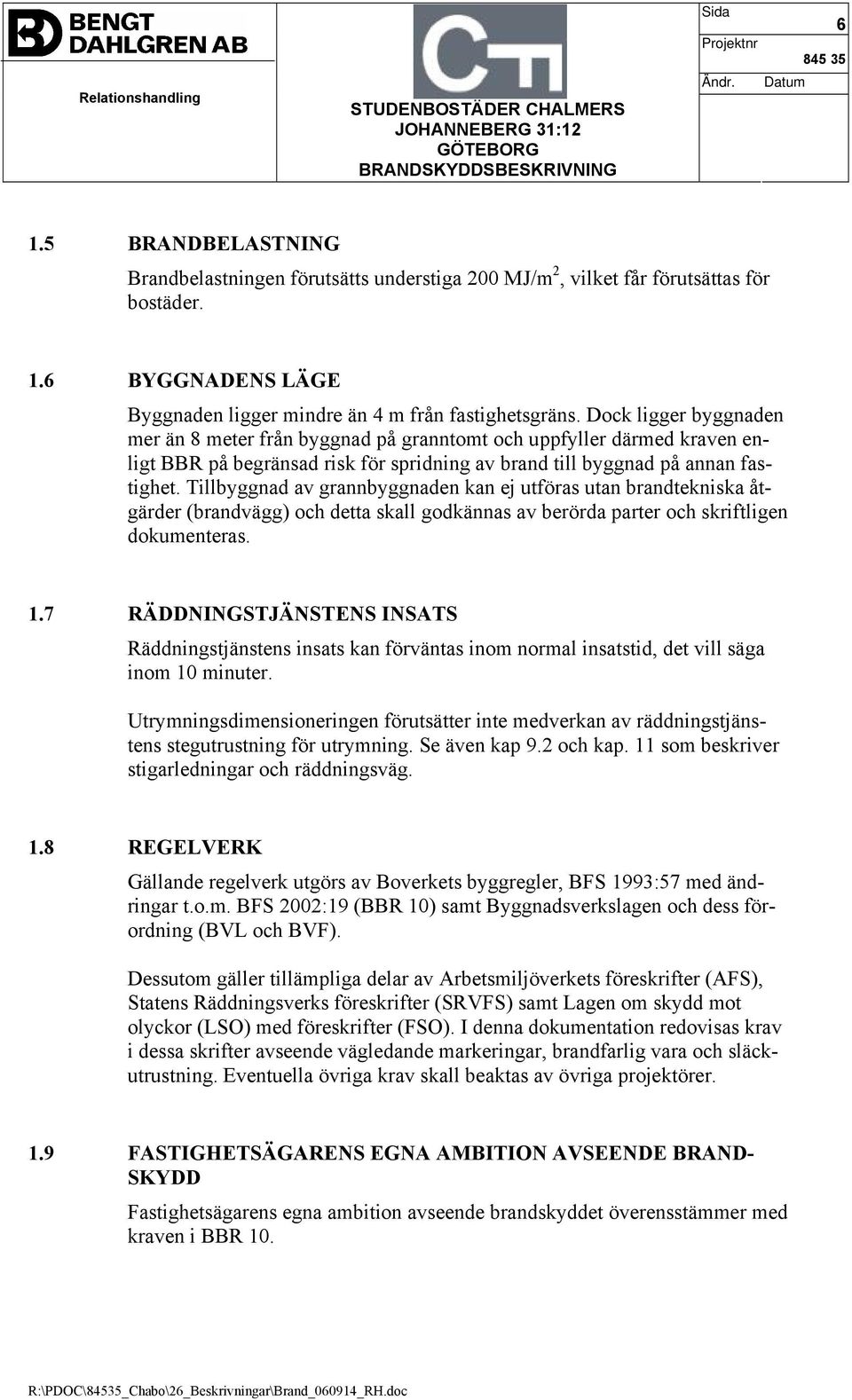 Tillbyggnad av grannbyggnaden kan ej utföras utan brandtekniska åtgärder (brandvägg) och detta skall godkännas av berörda parter och skriftligen dokumenteras. 1.