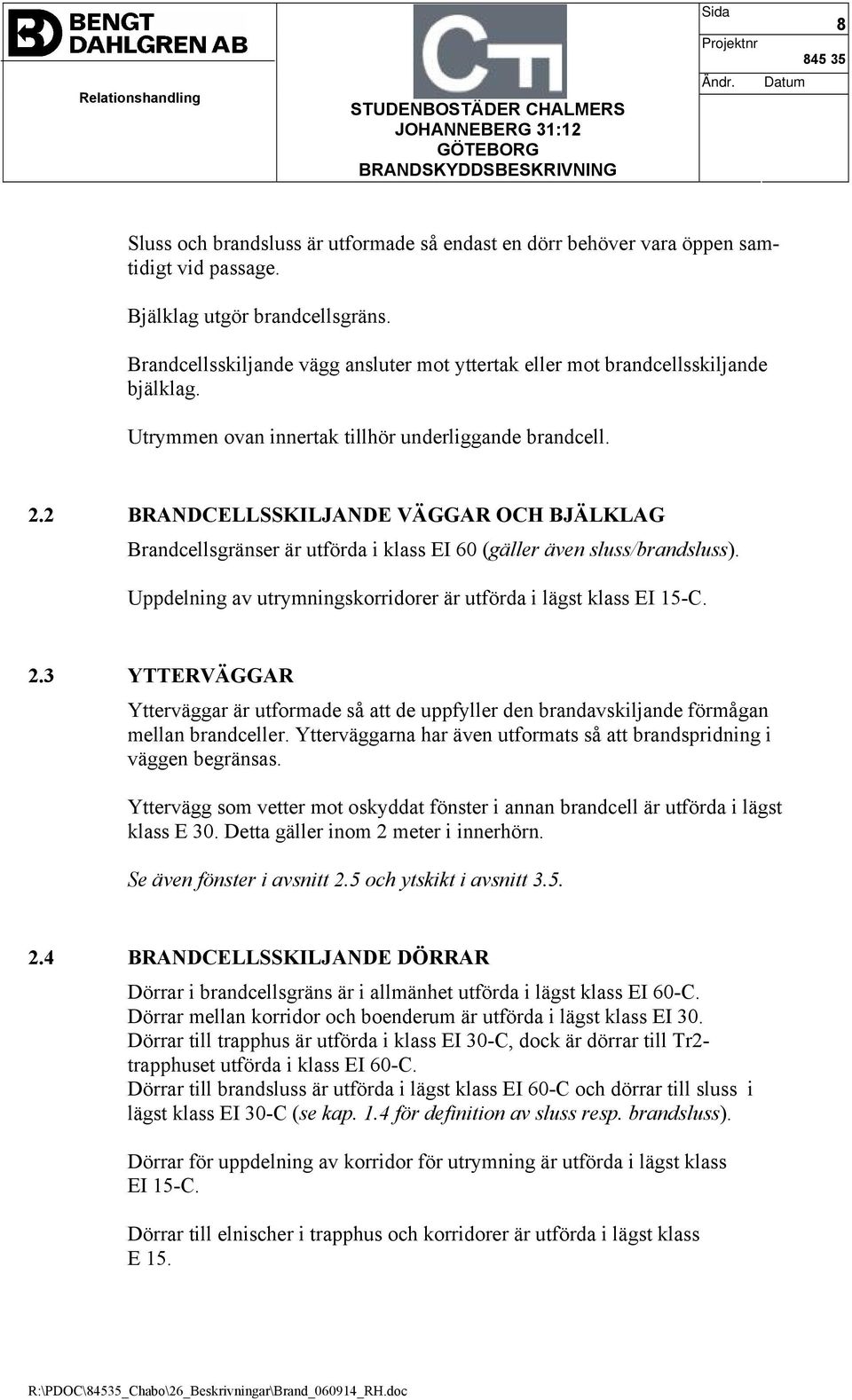 2 BRANDCELLSSKILJANDE VÄGGAR OCH BJÄLKLAG Brandcellsgränser är utförda i klass EI 60 (gäller även sluss/brandsluss). Uppdelning av utrymningskorridorer är utförda i lägst klass EI 15-C. 2.