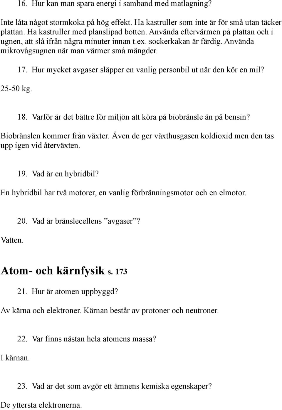 Hur mycket avgaser släpper en vanlig personbil ut när den kör en mil? 18. Varför är det bättre för miljön att köra på biobränsle än på bensin? Biobränslen kommer från växter.