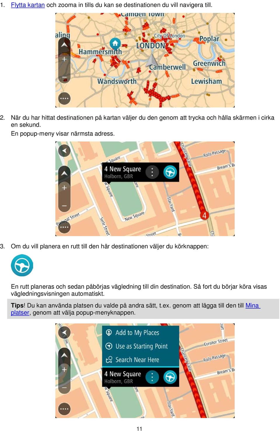 3. Om du vill planera en rutt till den här destinationen väljer du körknappen: En rutt planeras och sedan påbörjas vägledning till din