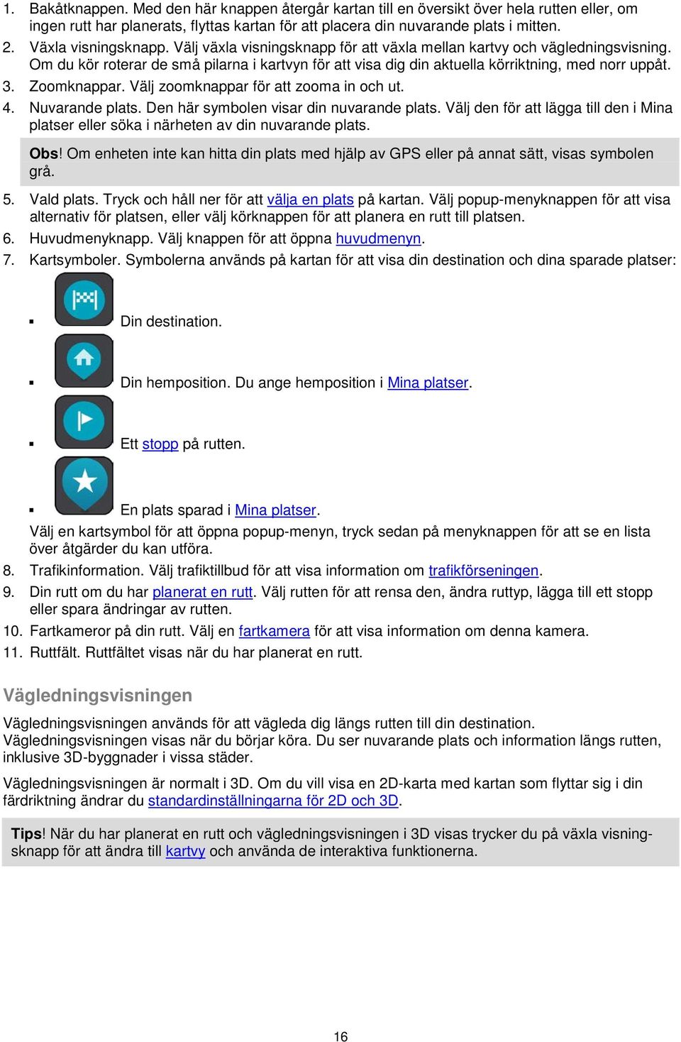 3. Zoomknappar. Välj zoomknappar för att zooma in och ut. 4. Nuvarande plats. Den här symbolen visar din nuvarande plats.