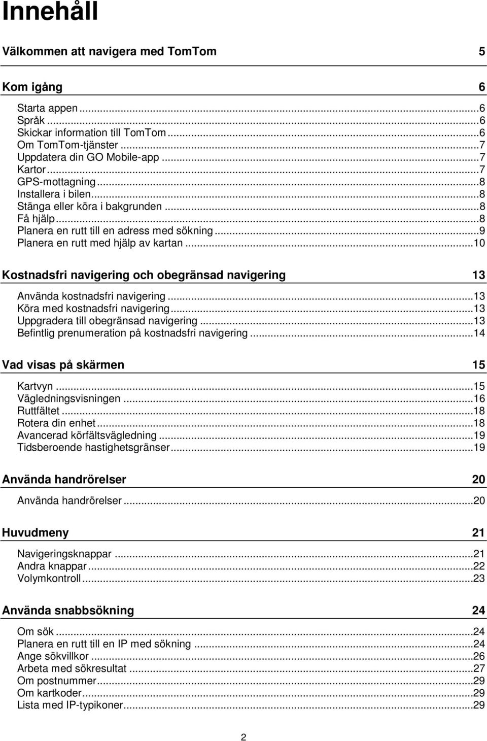 ..10 Kostnadsfri navigering och obegränsad navigering 13 Använda kostnadsfri navigering...13 Köra med kostnadsfri navigering...13 Uppgradera till obegränsad navigering.