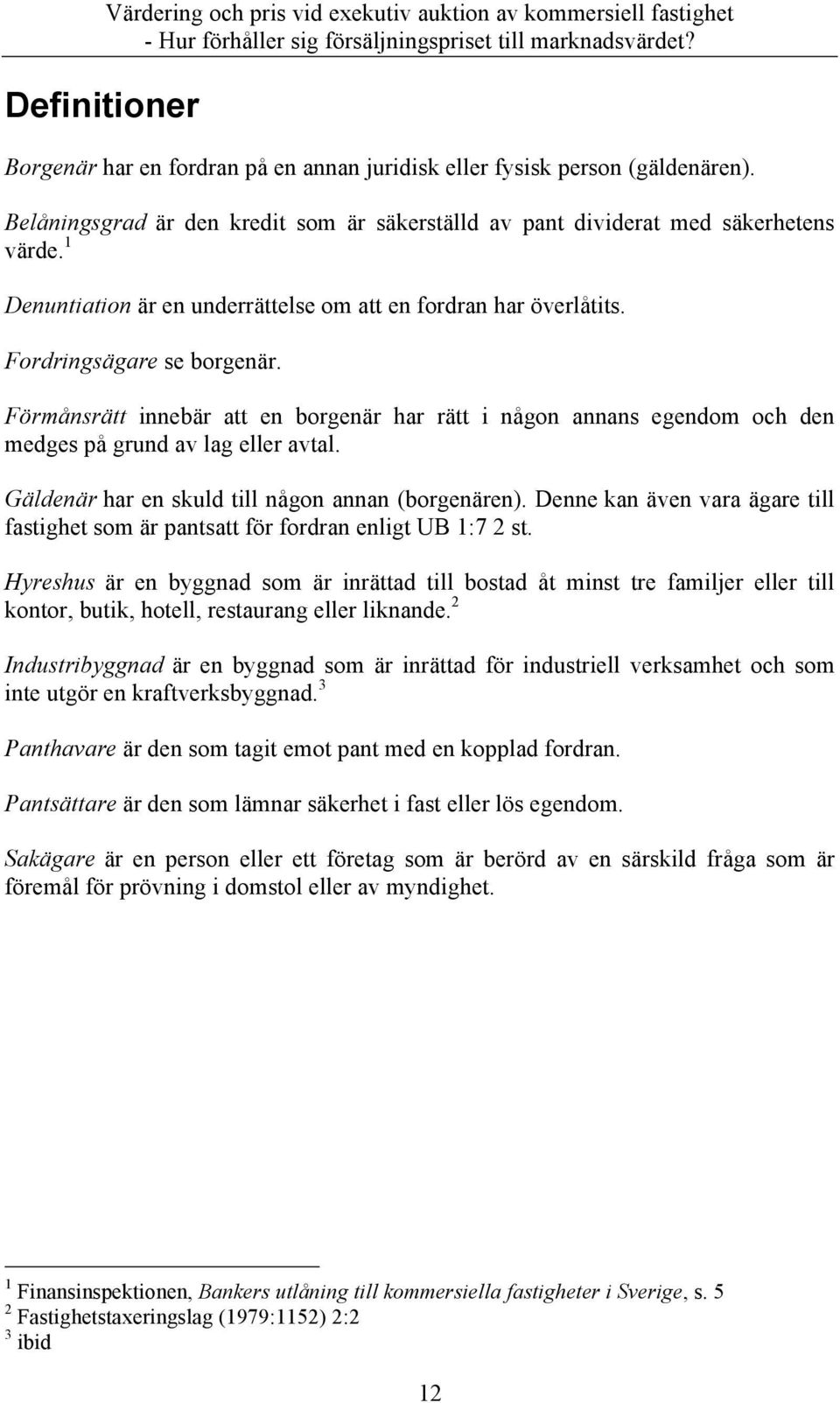 Förmånsrätt innebär att en borgenär har rätt i någon annans egendom och den medges på grund av lag eller avtal. Gäldenär har en skuld till någon annan (borgenären).