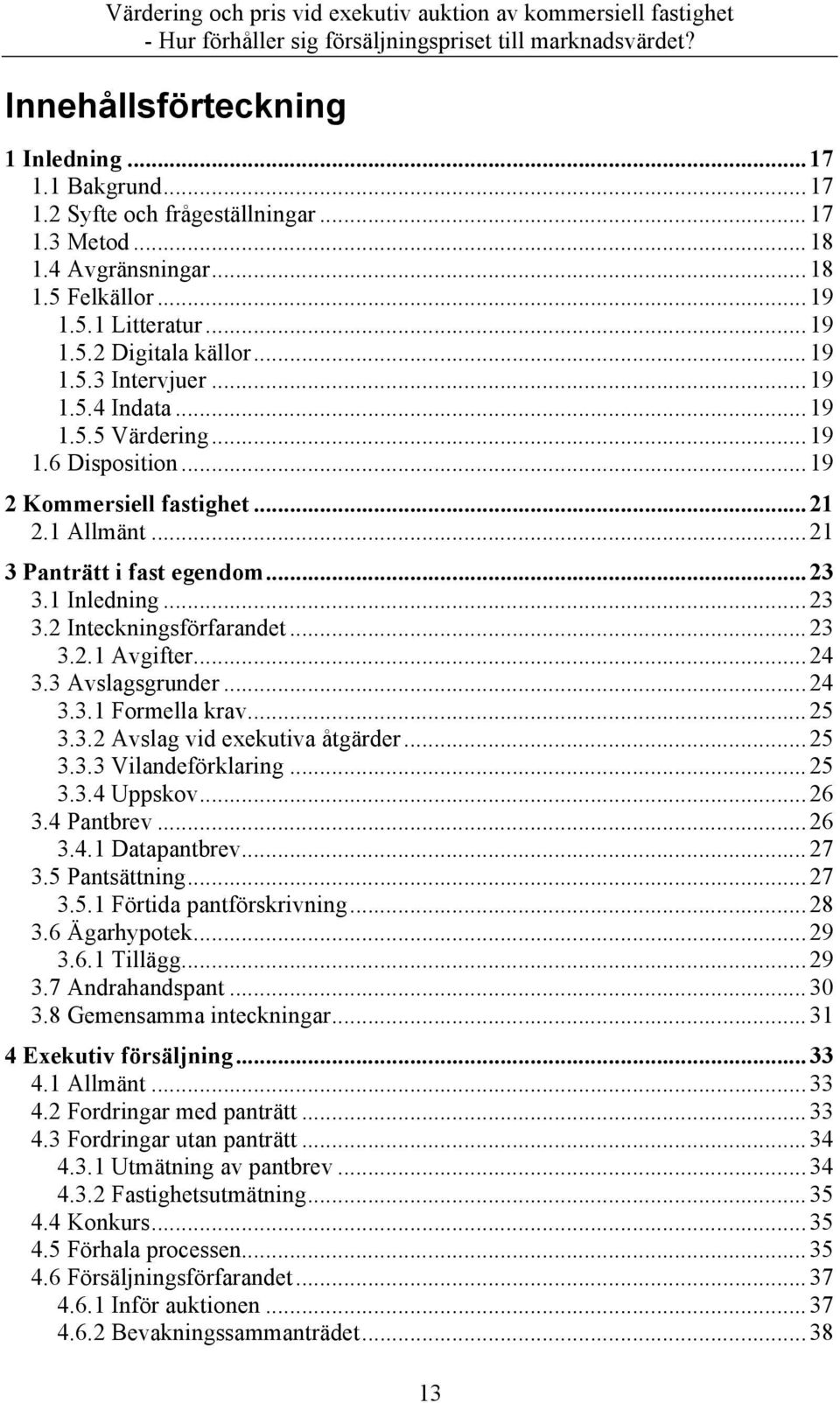 .. 23 3.2.1 Avgifter... 24 3.3 Avslagsgrunder... 24 3.3.1 Formella krav... 25 3.3.2 Avslag vid exekutiva åtgärder... 25 3.3.3 Vilandeförklaring... 25 3.3.4 Uppskov... 26 3.4 Pantbrev... 26 3.4.1 Datapantbrev.