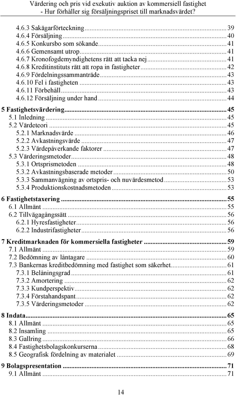 .. 46 5.2.2 Avkastningsvärde... 47 5.2.3 Värdepåverkande faktorer... 47 5.3 Värderingsmetoder... 48 5.3.1 Ortsprismetoden... 48 5.3.2 Avkastningsbaserade metoder... 50 5.3.3 Sammanvägning av ortspris- och nuvärdesmetod.