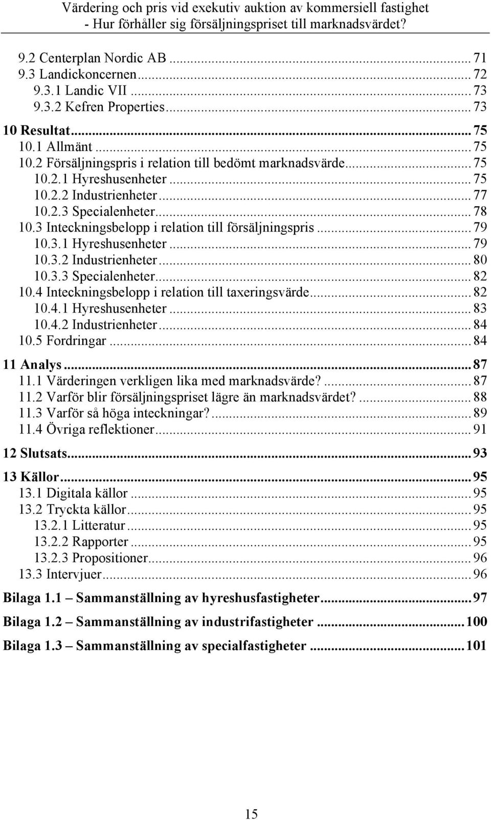 3.3 Specialenheter... 82 10.4 Inteckningsbelopp i relation till taxeringsvärde... 82 10.4.1 Hyreshusenheter... 83 10.4.2 Industrienheter... 84 10.5 Fordringar... 84 11 Analys... 87 11.