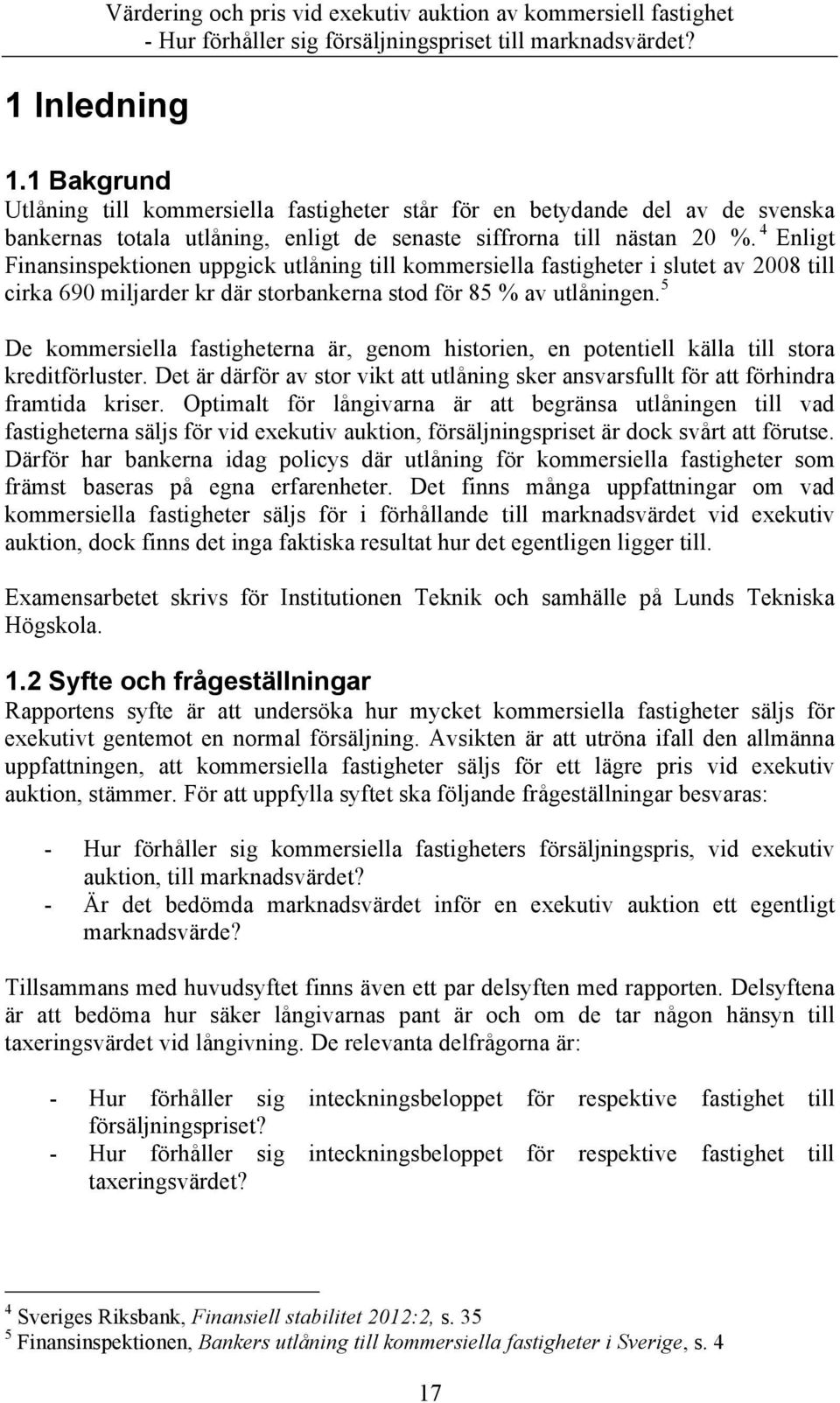 4 Enligt Finansinspektionen uppgick utlåning till kommersiella fastigheter i slutet av 2008 till cirka 690 miljarder kr där storbankerna stod för 85 % av utlåningen.