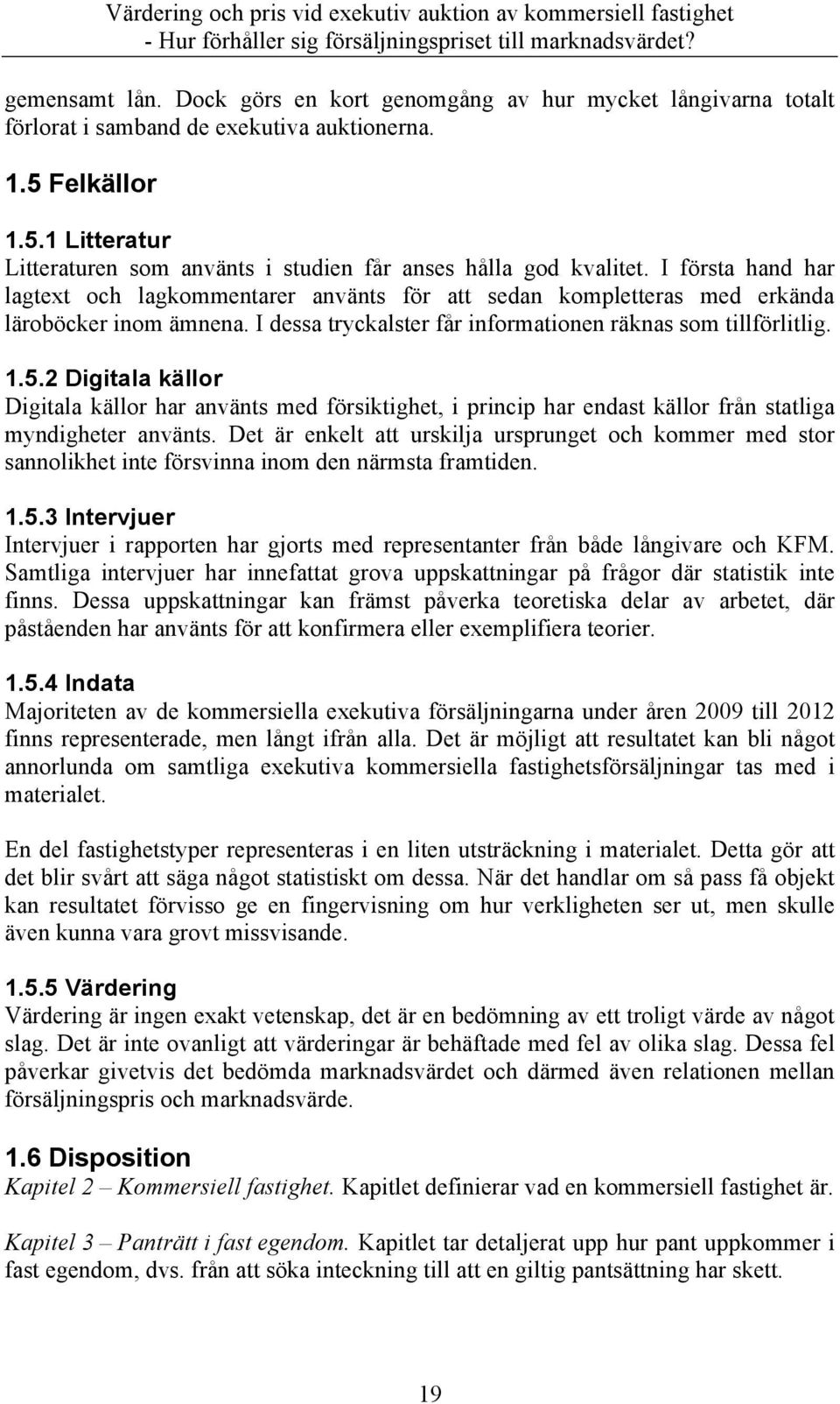 I första hand har lagtext och lagkommentarer använts för att sedan kompletteras med erkända läroböcker inom ämnena. I dessa tryckalster får informationen räknas som tillförlitlig. 1.5.