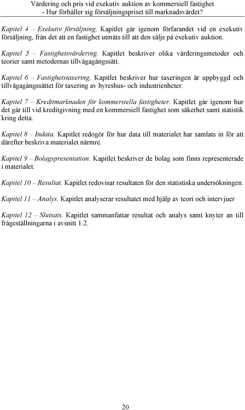 Kapitlet beskriver hur taxeringen är uppbyggd och tillvägagångssättet för taxering av hyreshus- och industrienheter. Kapitel 7 Kreditmarknaden för kommersiella fastigheter.