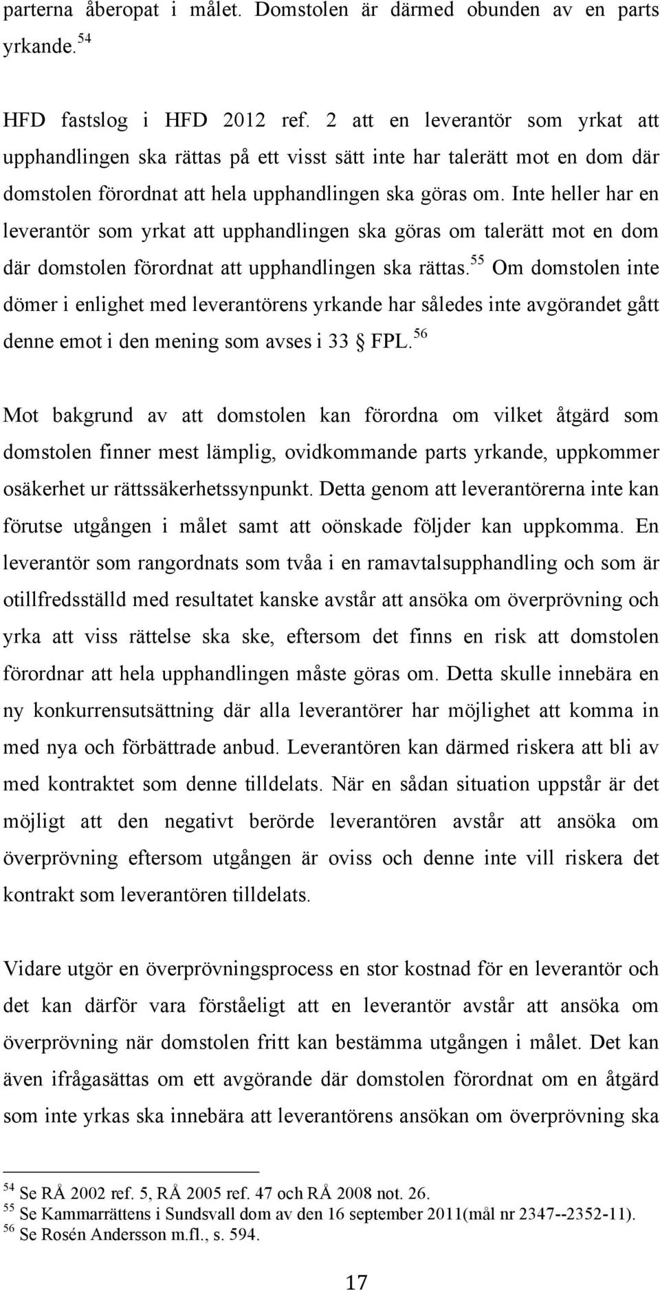 Inte heller har en leverantör som yrkat att upphandlingen ska göras om talerätt mot en dom där domstolen förordnat att upphandlingen ska rättas.