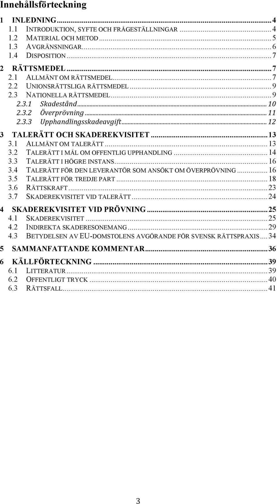 1 ALLMÄNT OM TALERÄTT... 13 3.2 TALERÄTT I MÅL OM OFFENTLIG UPPHANDLING... 14 3.3 TALERÄTT I HÖGRE INSTANS... 16 3.4 TALERÄTT FÖR DEN LEVERANTÖR SOM ANSÖKT OM ÖVERPRÖVNING... 16 3.5 TALERÄTT FÖR TREDJE PART.