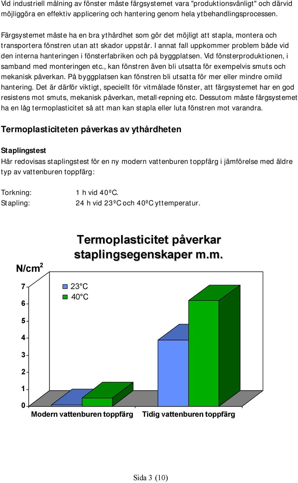 I annat fall uppkommer problem både vid den interna hanteringen i fönsterfabriken och på byggplatsen. Vid fönsterproduktionen, i samband med monteringen etc.