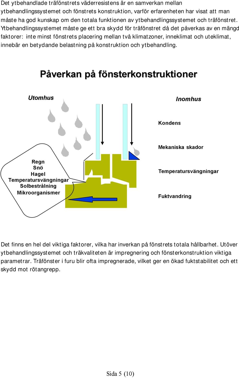 Ytbehandlingssystemet måste ge ett bra skydd för träfönstret då det påverkas av en mängd faktorer: inte minst fönstrets placering mellan två klimatzoner, inneklimat och uteklimat, innebär en