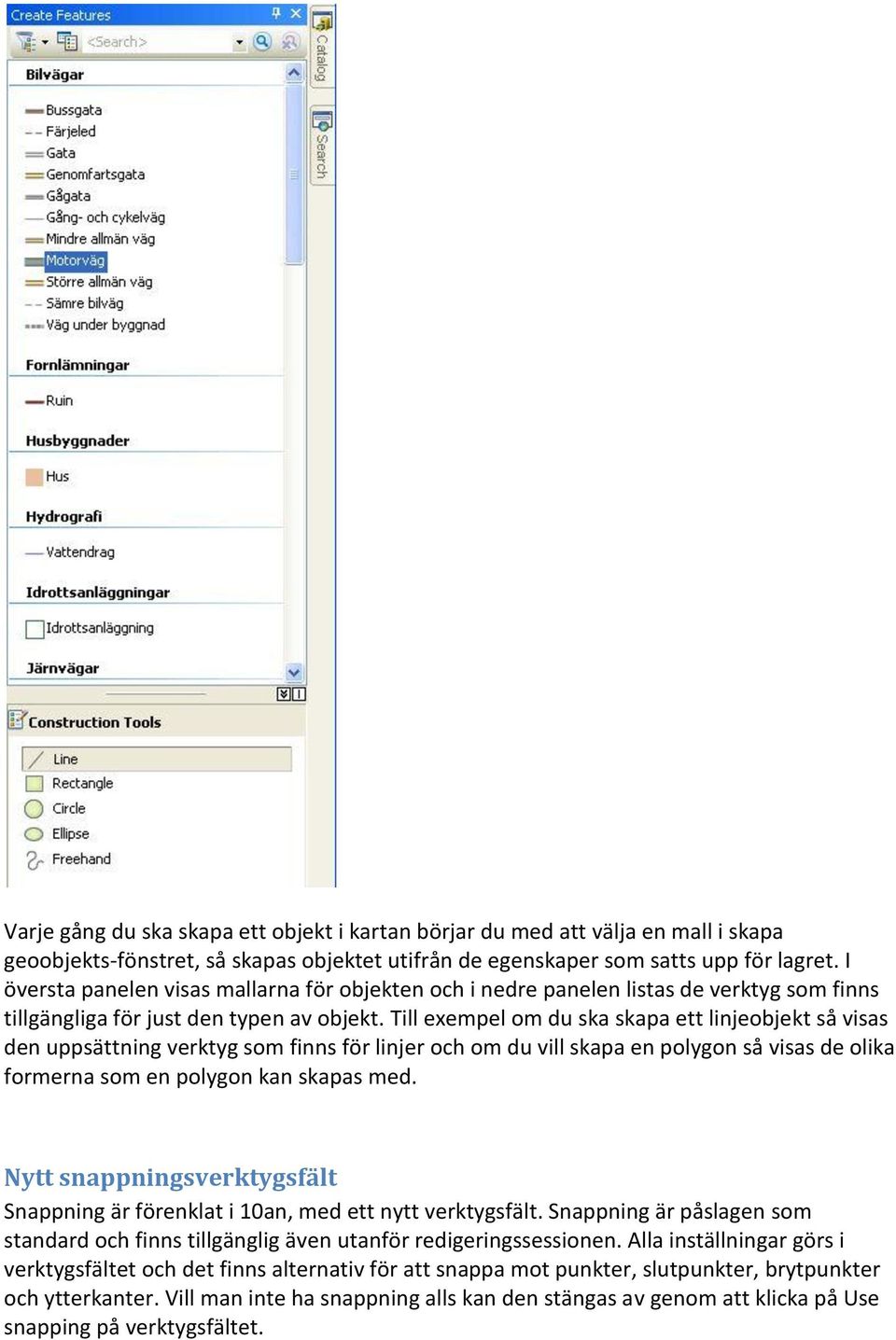 Till exempel om du ska skapa ett linjeobjekt så visas den uppsättning verktyg som finns för linjer och om du vill skapa en polygon så visas de olika formerna som en polygon kan skapas med.