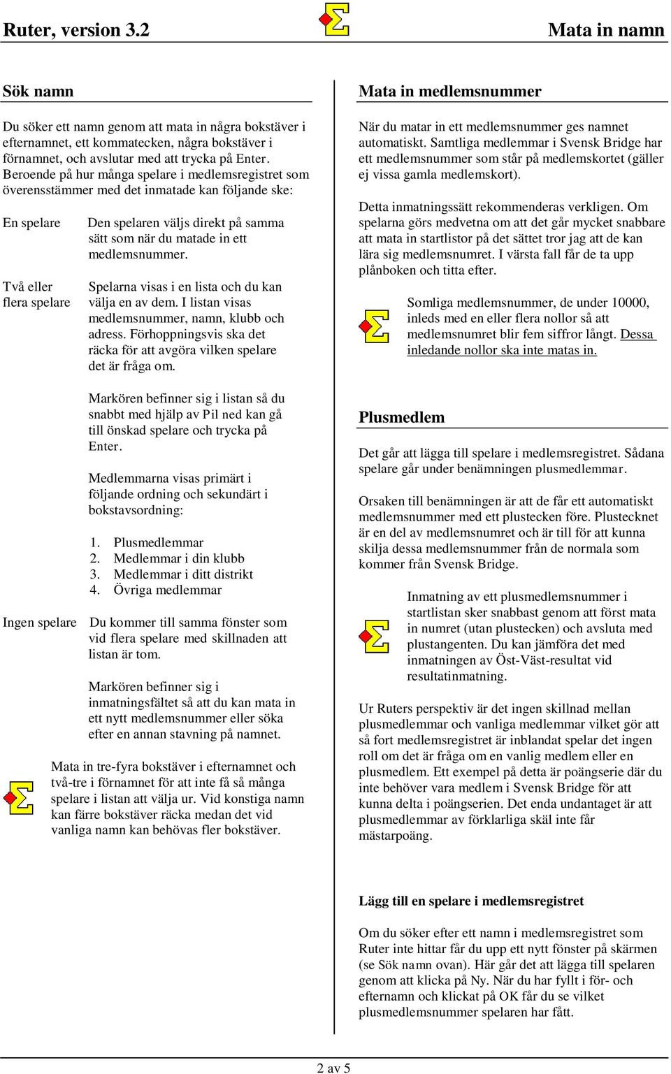 ett medlemsnummer. Spelarna visas i en lista och du kan välja en av dem. I listan visas medlemsnummer, namn, klubb och adress.