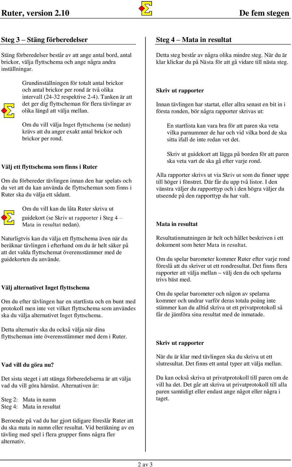 Tanken är att det ger dig flyttscheman för flera tävlingar av olika längd att välja mellan. Om du vill välja Inget flyttschema (se nedan) krävs att du anger exakt antal brickor och brickor per rond.