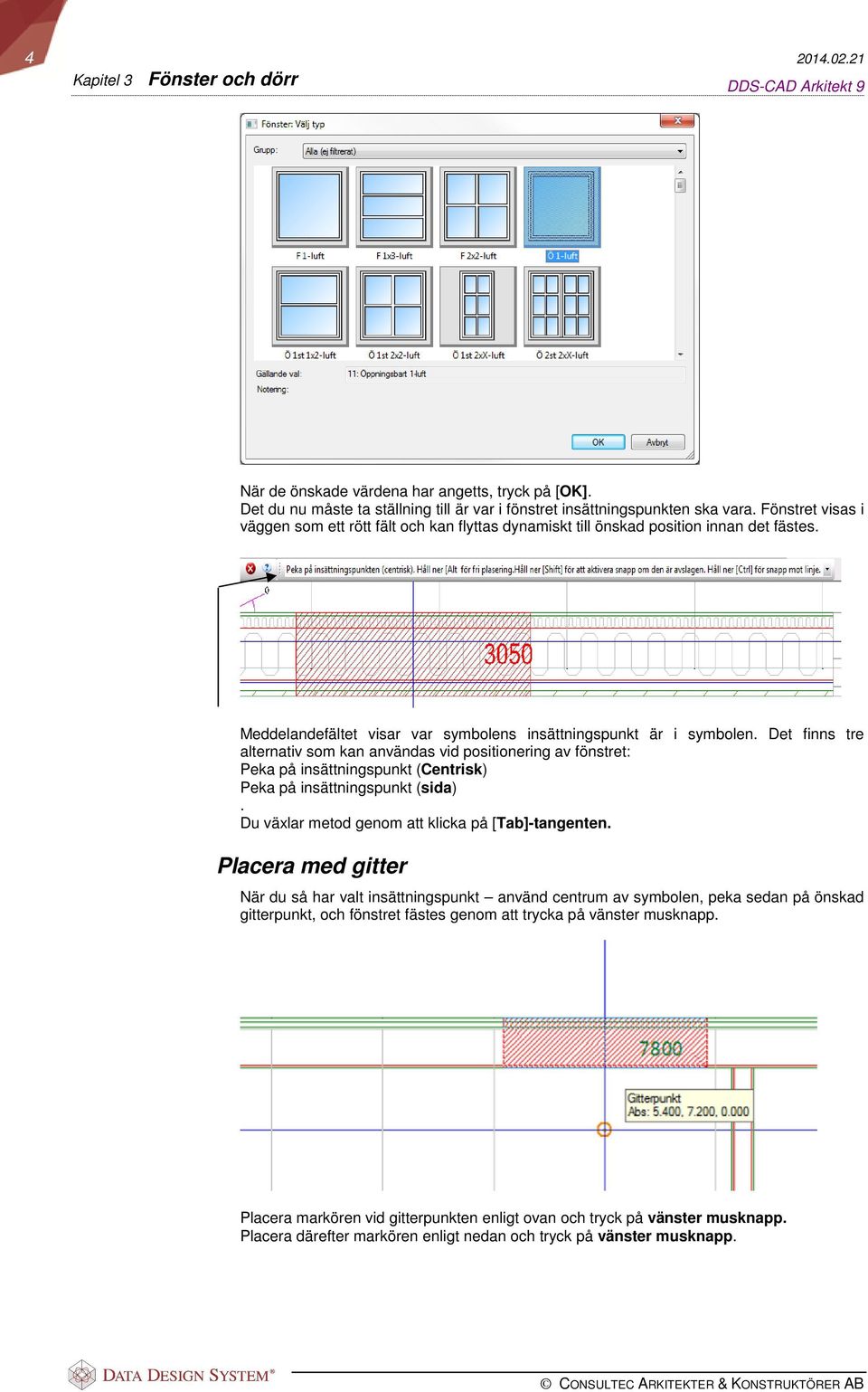 Det finns tre alternativ som kan användas vid positionering av fönstret: Peka på insättningspunkt (Centrisk) Peka på insättningspunkt (sida). Du växlar metod genom att klicka på [Tab]-tangenten.