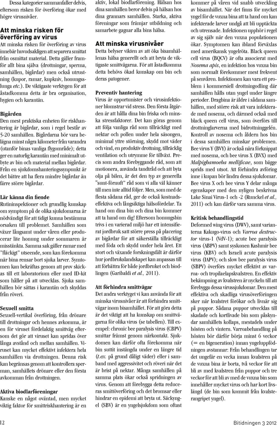 Detta gäller framför allt bina själva (drottningar, sperma, samhällen, bigårdar) men också utrustning (kupor, ramar, kupkniv, honungsslunga etc.). De viktigaste verktygen för att åstadkomma detta är bra organisation, hygien och karantän.