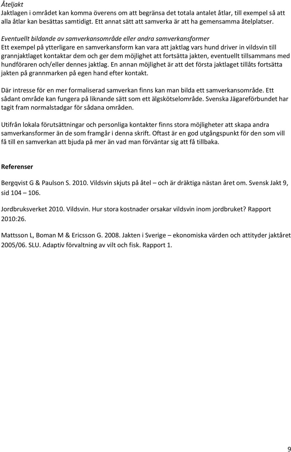 Eventuellt bildande av samverkansområde eller andra samverkansformer Ett exempel på ytterligare en samverkansform kan vara att jaktlag vars hund driver in vildsvin till grannjaktlaget kontaktar dem