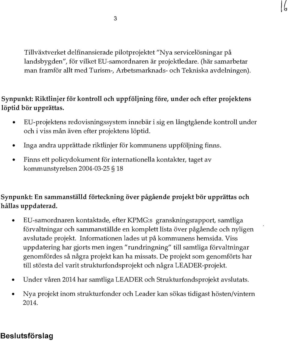 EV-projektens redovisningssystem innebär i sig en långtgående kontroll under och i viss mån även efter projektens löptid. Inga andra upprättade riktlinjer för kommunens uppföljning finns.