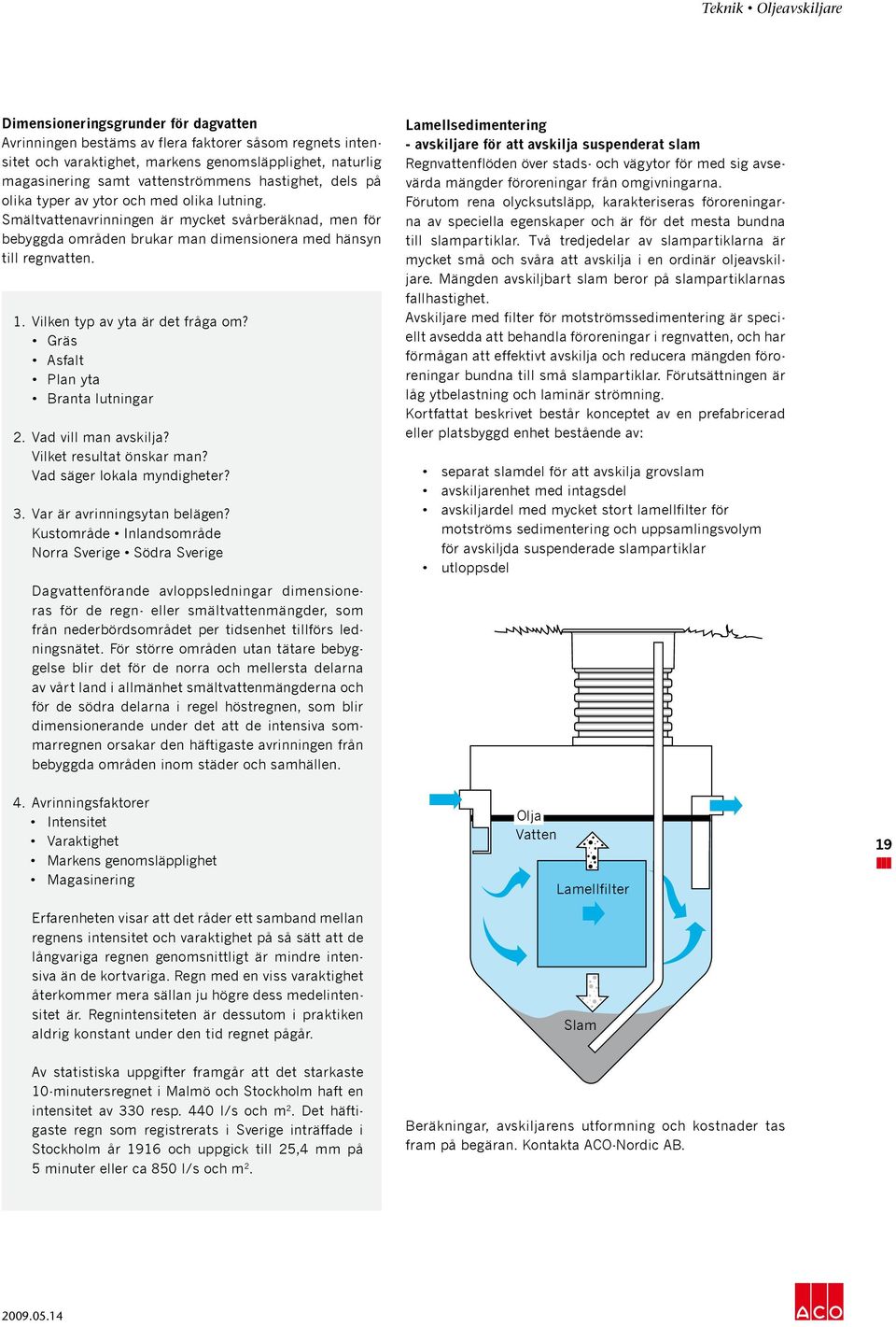 Vilken typ av yta är det fråga om? Gräs Asfalt Plan yta Branta lutningar 2. Vad vill man avskilja? Vilket resultat önskar man? Vad säger lokala myndigheter? 3. Var är avrinningsytan belägen?