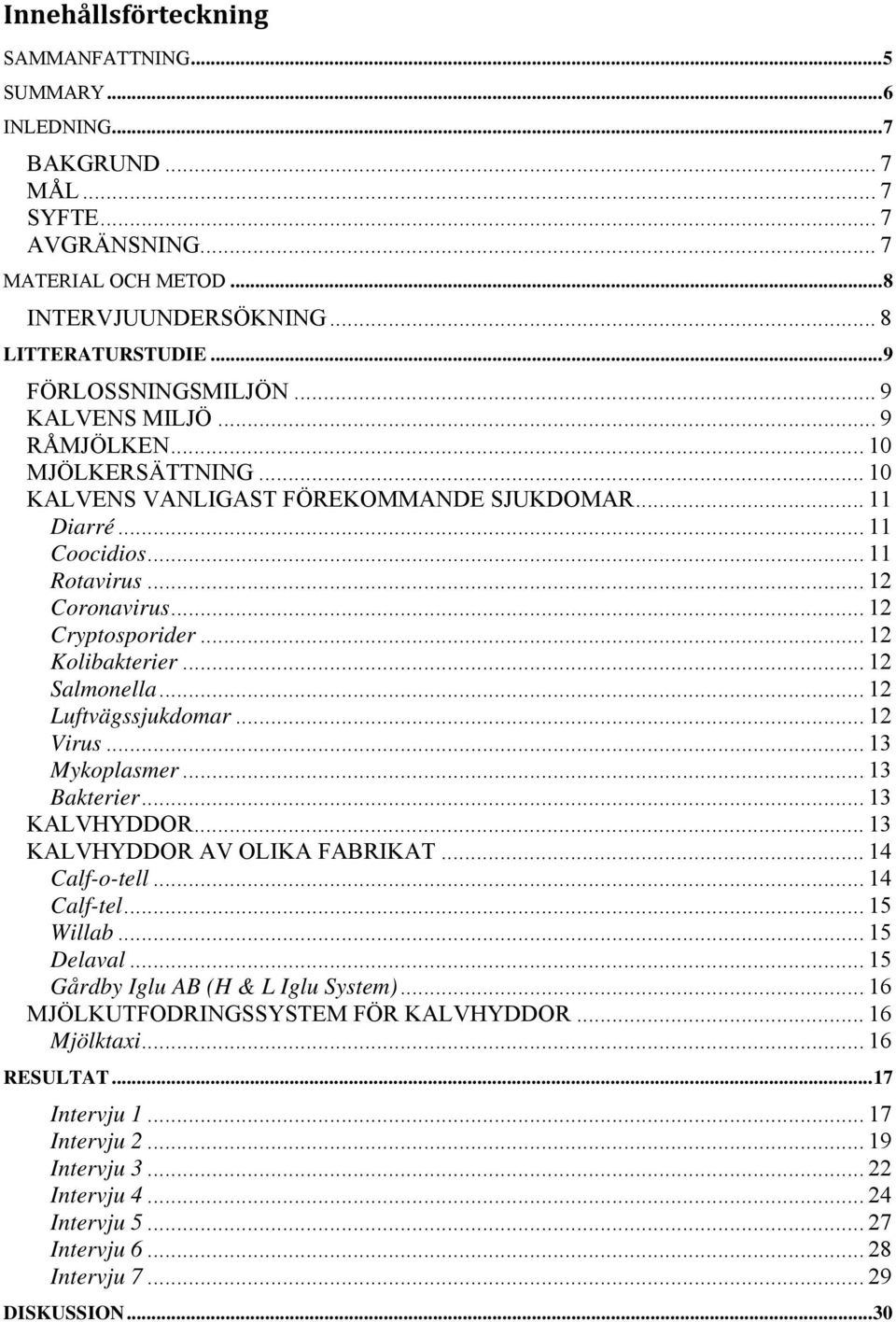 .. 12 Cryptosporider... 12 Kolibakterier... 12 Salmonella... 12 Luftvägssjukdomar... 12 Virus... 13 Mykoplasmer... 13 Bakterier... 13 KALVHYDDOR... 13 KALVHYDDOR AV OLIKA FABRIKAT... 14 Calf-o-tell.