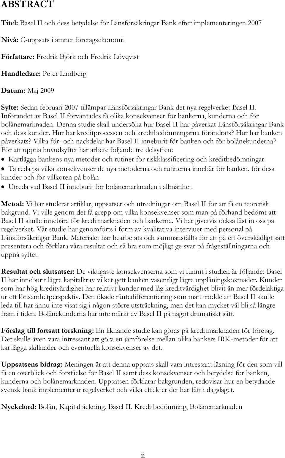 Införandet av Basel II förväntades få olika konsekvenser för bankerna, kunderna och för bolånemarknaden. Denna studie skall undersöka hur Basel II har påverkat Länsförsäkringar Bank och dess kunder.