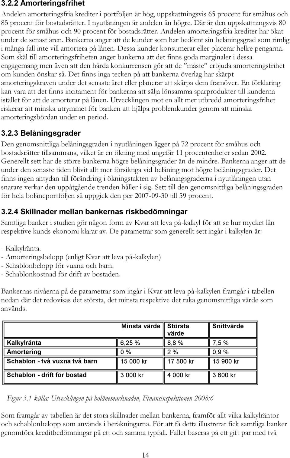 Bankerna anger att de kunder som har bedömt sin belåningsgrad som rimlig i många fall inte vill amortera på lånen. Dessa kunder konsumerar eller placerar hellre pengarna.