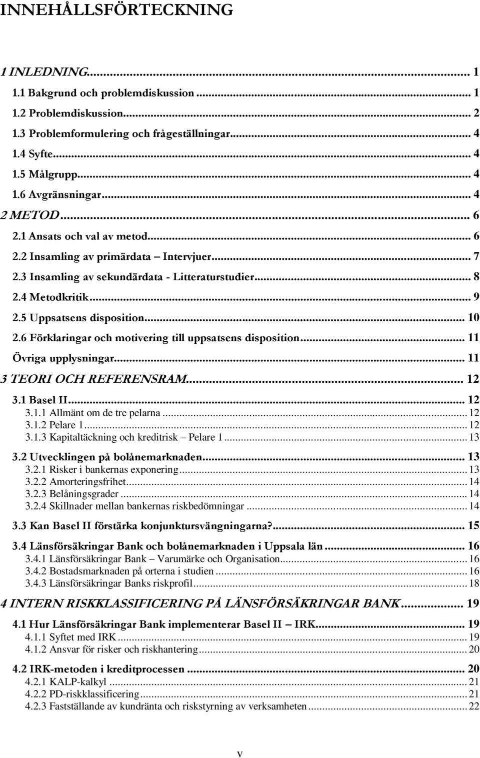 .. 10 2.6 Förklaringar och motivering till uppsatsens disposition... 11 Övriga upplysningar... 11 3 TEORI OCH REFERENSRAM... 12 3.1 Basel II... 12 3.1.1 Allmänt om de tre pelarna... 12 3.1.2 Pelare 1.