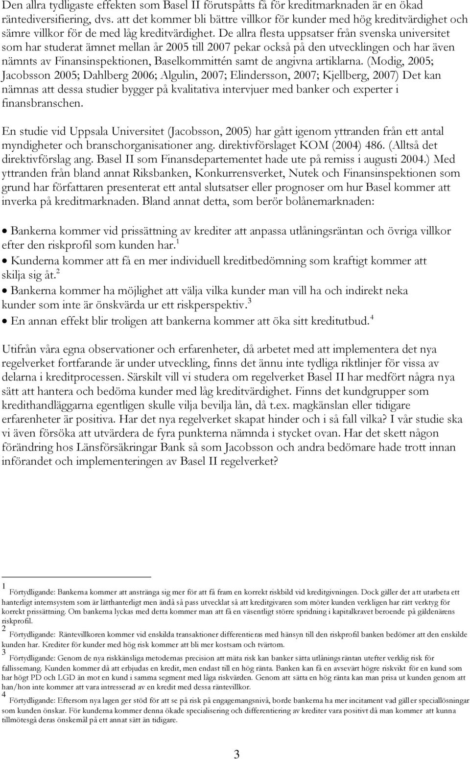 De allra flesta uppsatser från svenska universitet som har studerat ämnet mellan år 2005 till 2007 pekar också på den utvecklingen och har även nämnts av Finansinspektionen, Baselkommittén samt de