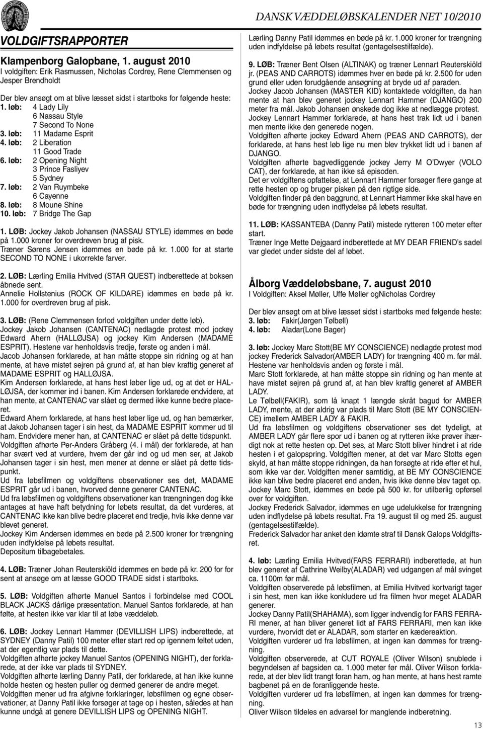 løb: 4 Lady Lily 6 Nassau Style 7 Second To None 3. løb: 11 Madame Esprit 4. løb: 2 Liberation 11 Good Trade 6. løb: 2 Opening Night 3 Prince Fasliyev 5 Sydney 7. løb: 2 Van Ruymbeke 6 Cayenne 8.