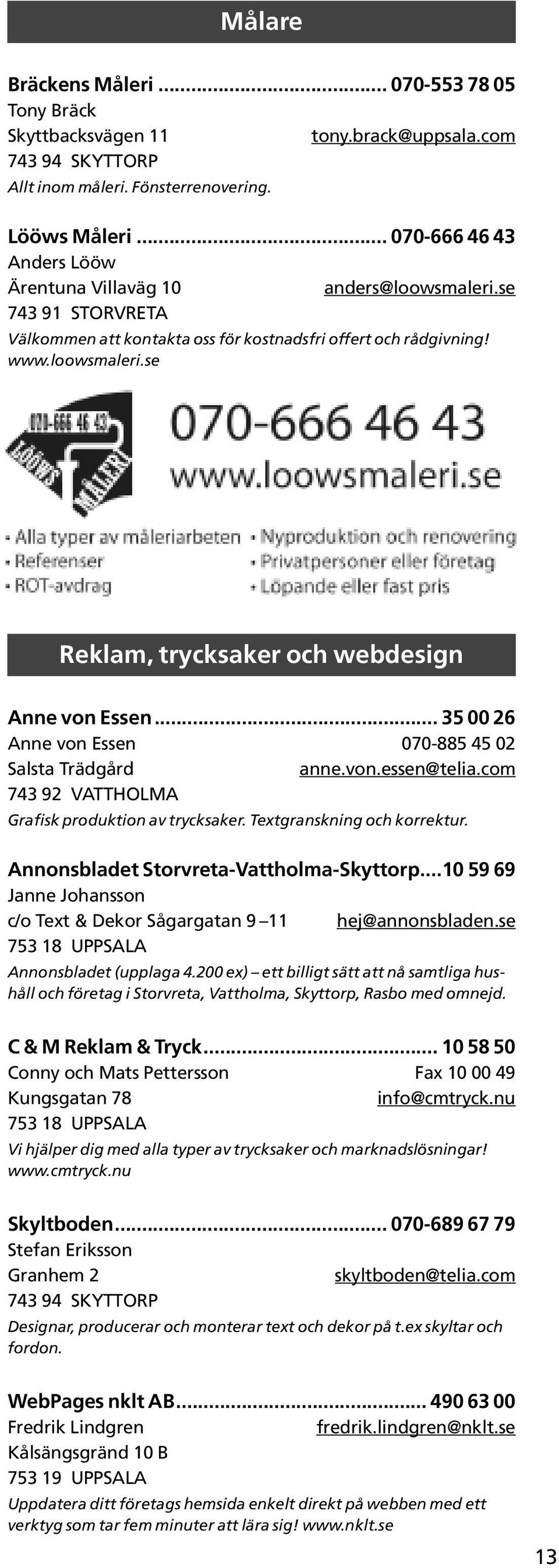 .. 35 00 26 Anne von Essen 070-885 45 02 Salsta Trädgård anne.von.essen@telia.com 743 92 VATTHOLMA Grafisk produktion av trycksaker. Textgranskning och korrektur.