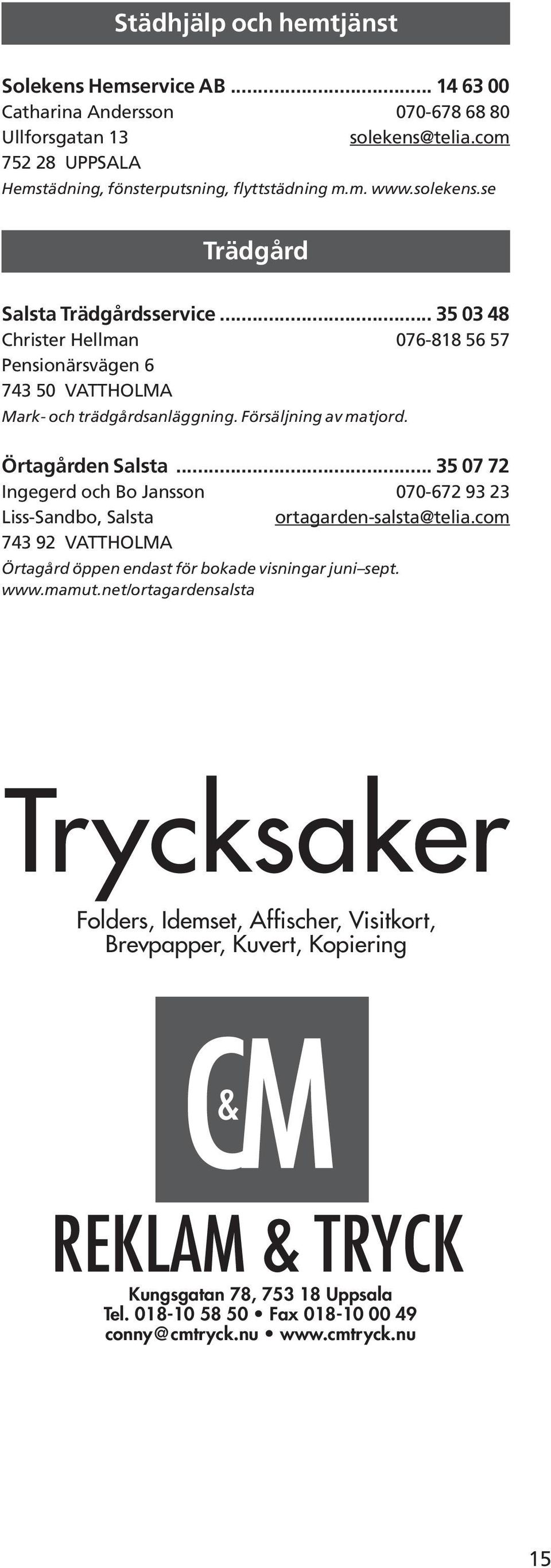 .. 35 03 48 Christer Hellman 076-818 56 57 Pensionärsvägen 6 743 50 VATTHOLMA Mark- och trädgårdsanläggning. Försäljning av matjord. Örtagården Salsta.