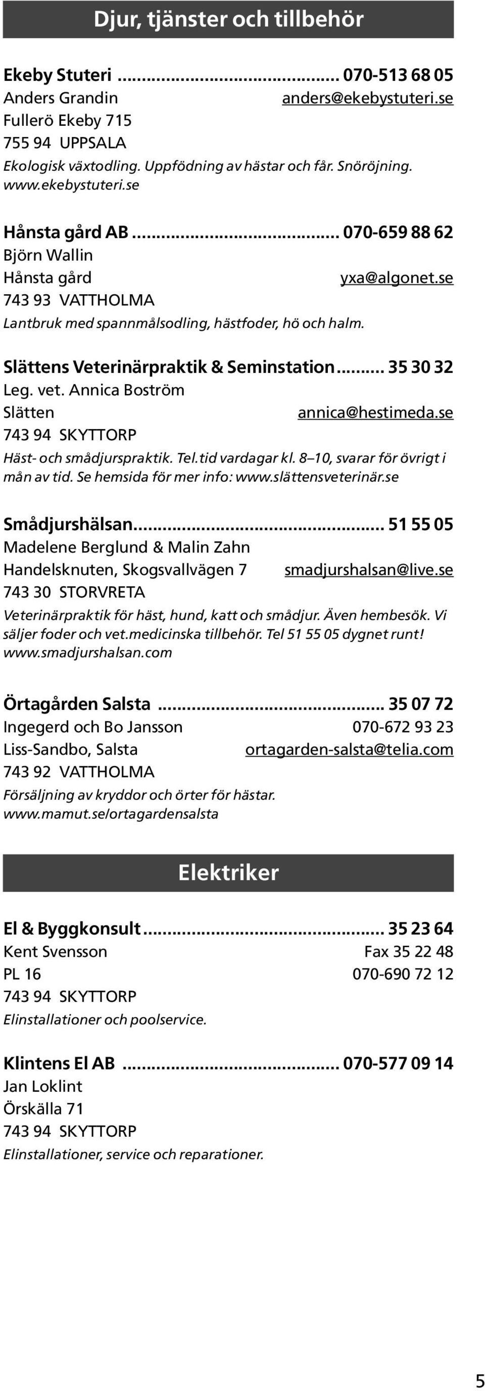 .. 35 30 32 Leg. vet. Annica Boström Slätten annica@hestimeda.se 743 94 SKYTTORP Häst- och smådjurspraktik. Tel.tid vardagar kl. 8 10, svarar för övrigt i mån av tid. Se hemsida för mer info: www.