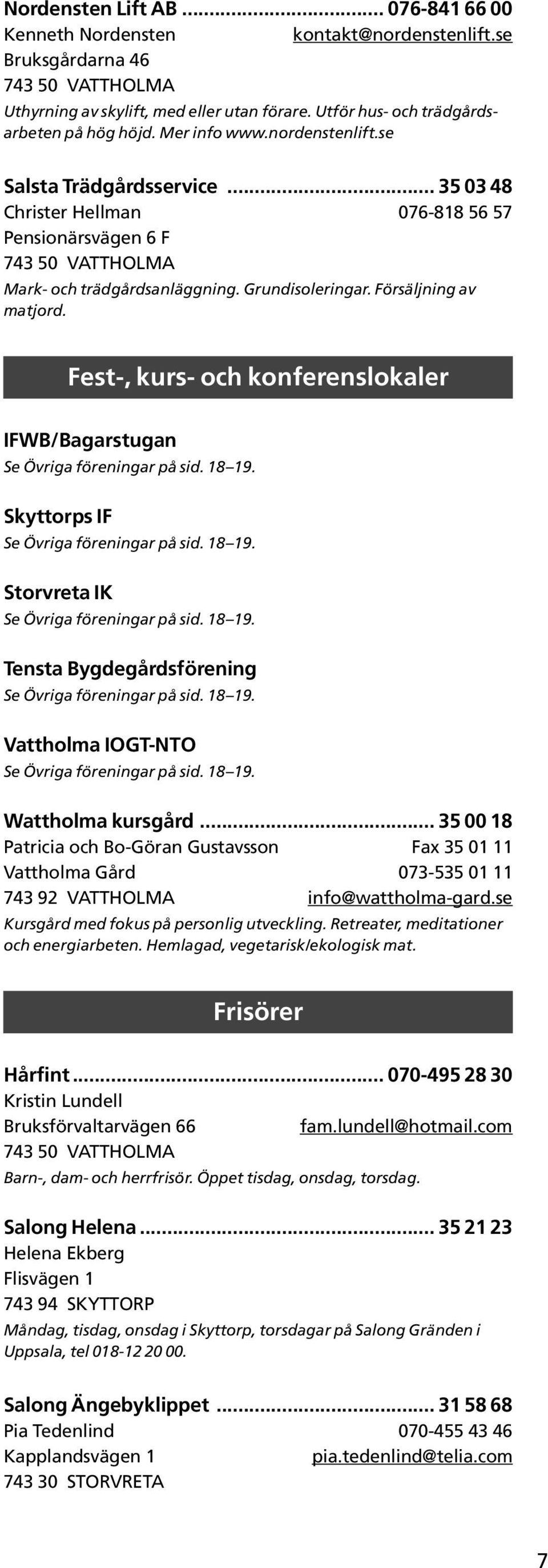 .. 35 03 48 Christer Hellman 076-818 56 57 Pensionärsvägen 6 F 743 50 VATTHOLMA Mark- och trädgårdsanläggning. Grundisoleringar. Försäljning av matjord.