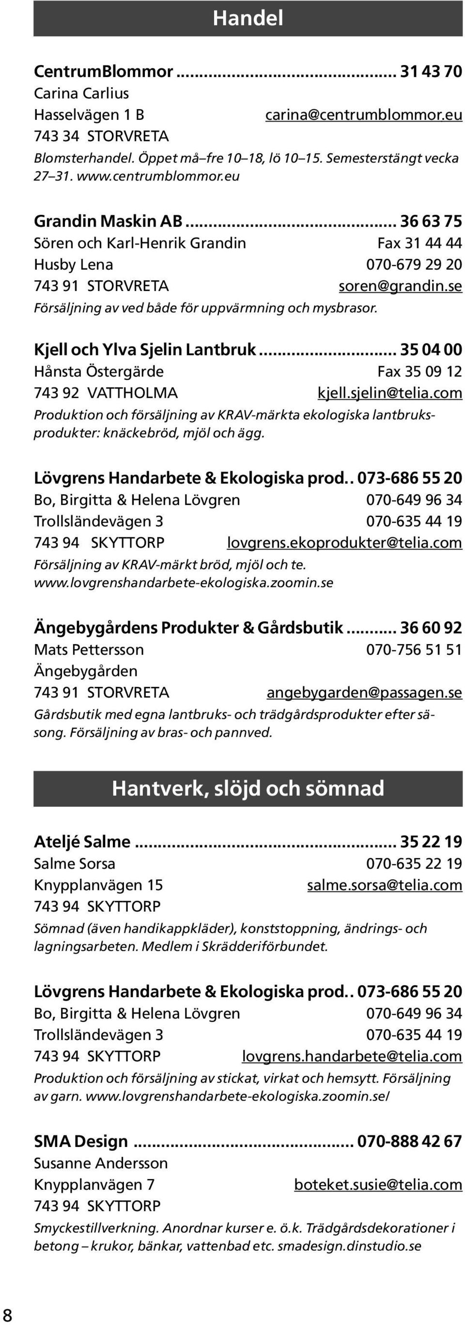 .. 35 04 00 Hånsta Östergärde Fax 35 09 12 743 92 VATTHOLMA kjell.sjelin@telia.com Produktion och försäljning av KRAV-märkta ekologiska lantbruksprodukter: knäckebröd, mjöl och ägg.